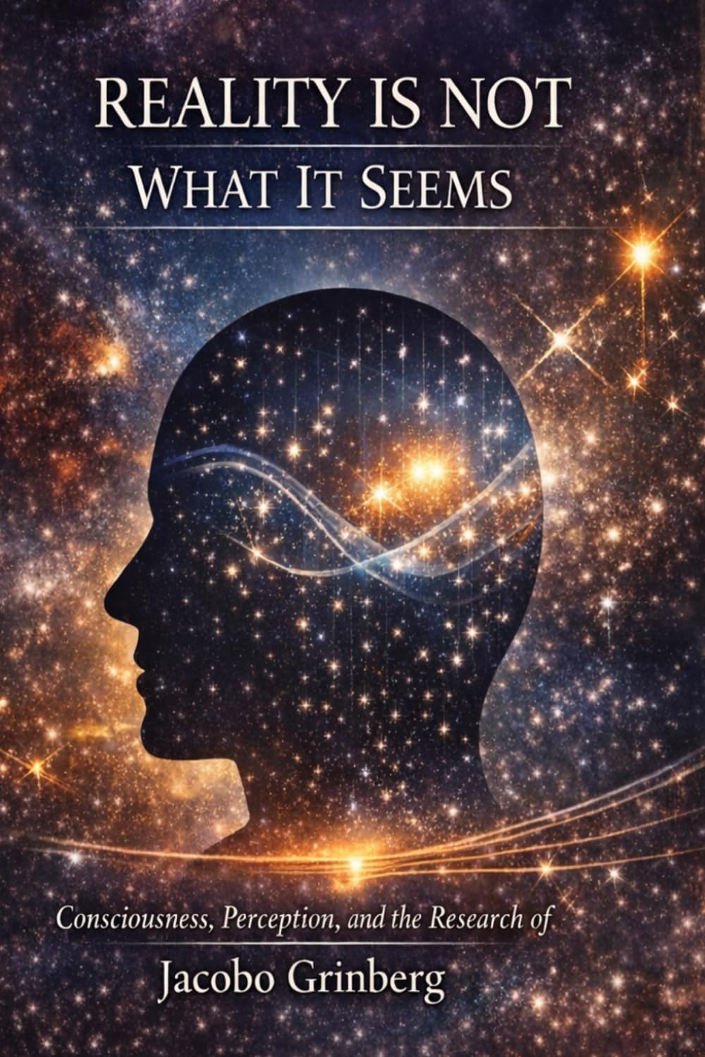 Reality Is Not What It Seems: Consciousness, Perception, and the Research of Jacobo Grinberg