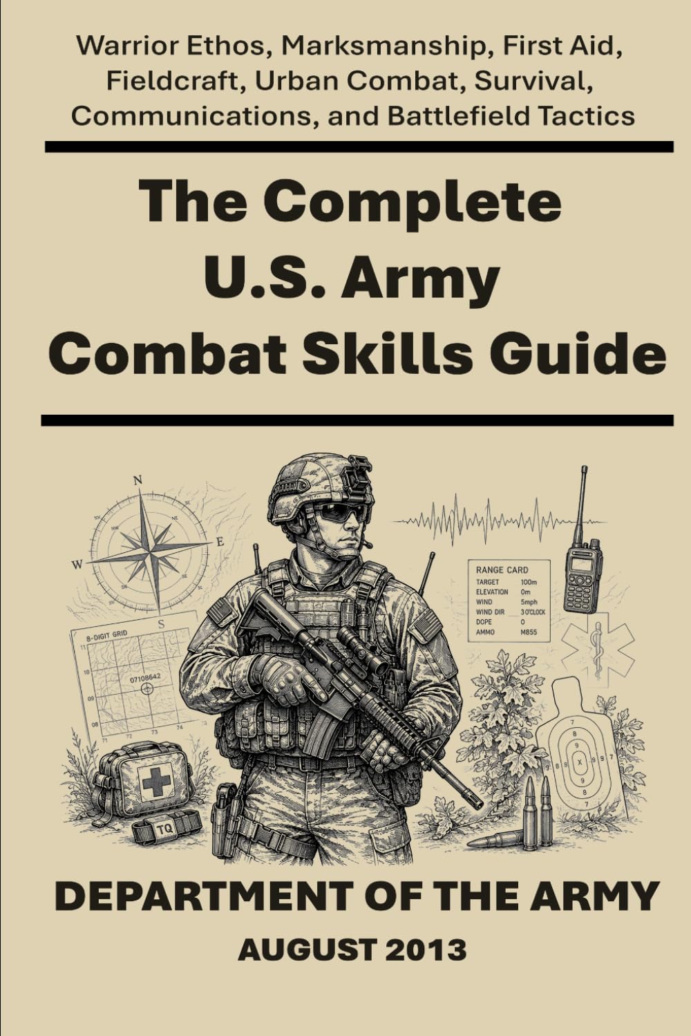 The Complete U.S. Army Combat Skills Guide: Warrior Ethos, Marksmanship, First Aid, Fieldcraft, Urban Combat, Survival, Communications, and Battlefield Tactics