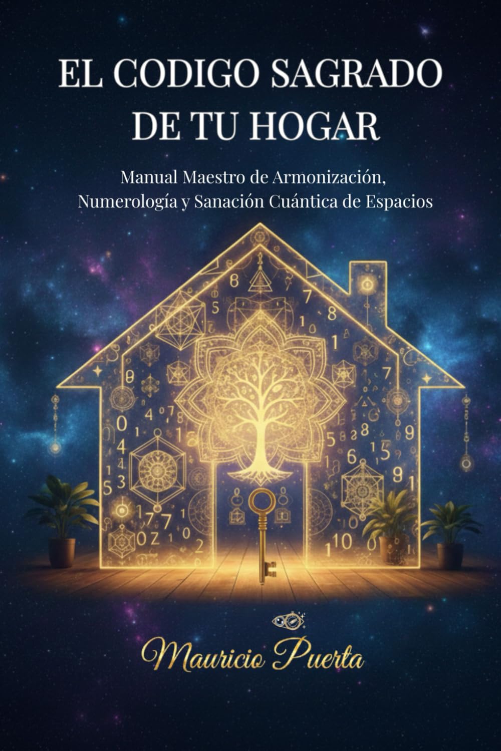 El Codigo Sagrado de Tu Hogar: Manual Maestro de Armonización, Numerología y Sanación Cuántica de Espacios