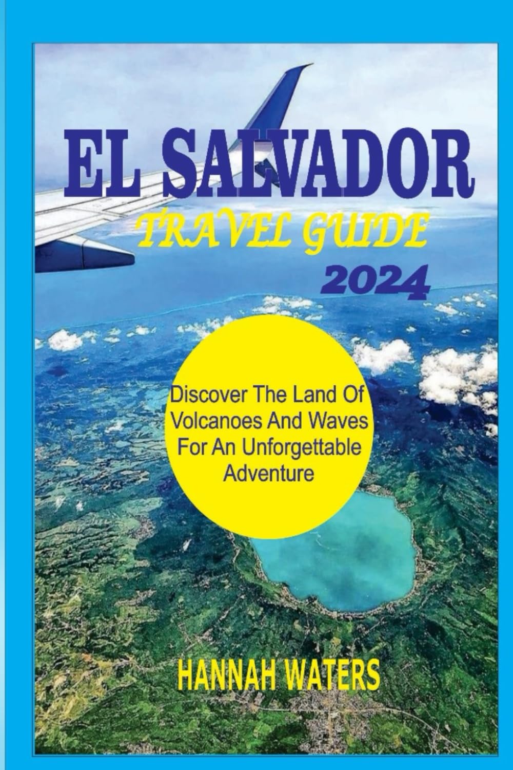 EL SALVADOR TRAVEL GUIDE 2024: Discover The Land Of Volcanoes And Waves For An Unforgettable Adventure