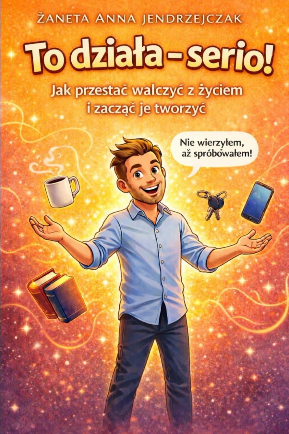 To działa – serio!: Jak przestać walczyć z życiem i zacząć je tworzyć