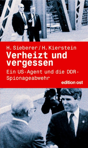Verheizt und vergessen. Ein US-Agent und die DDR-Spionageabwehr Verheizt und vergessen. Ein US-Agent und die DDR-Spionageabwehr