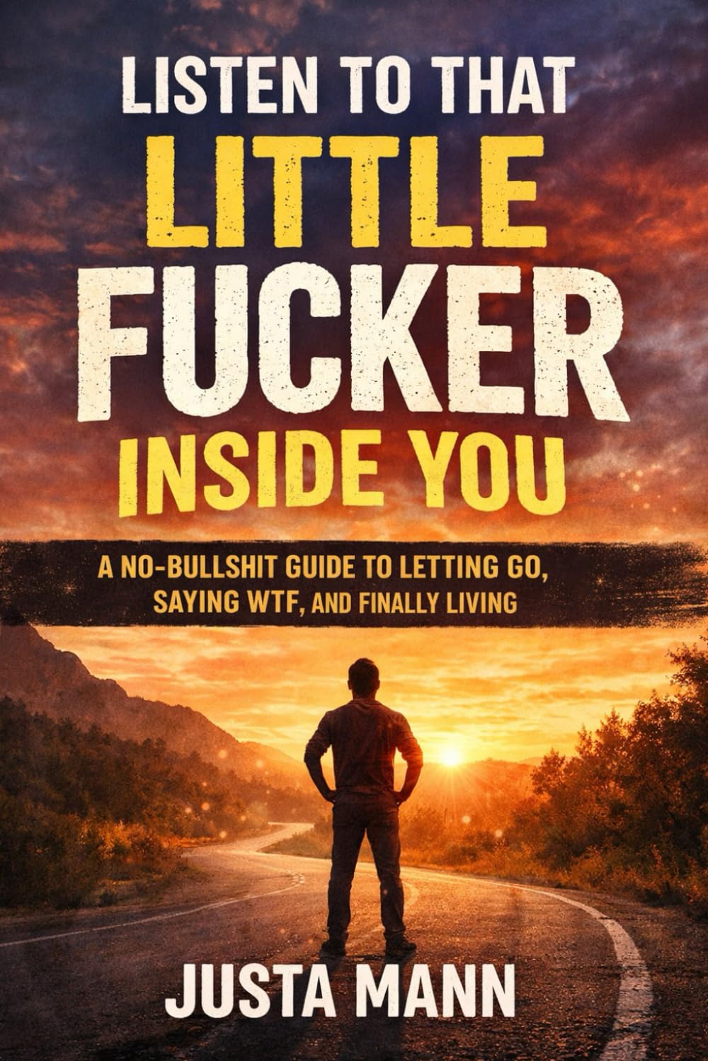 Listen to That Little Fucker Inside You: A No-Bullshit Guide to Letting go, Saying WTF, and Finally Living