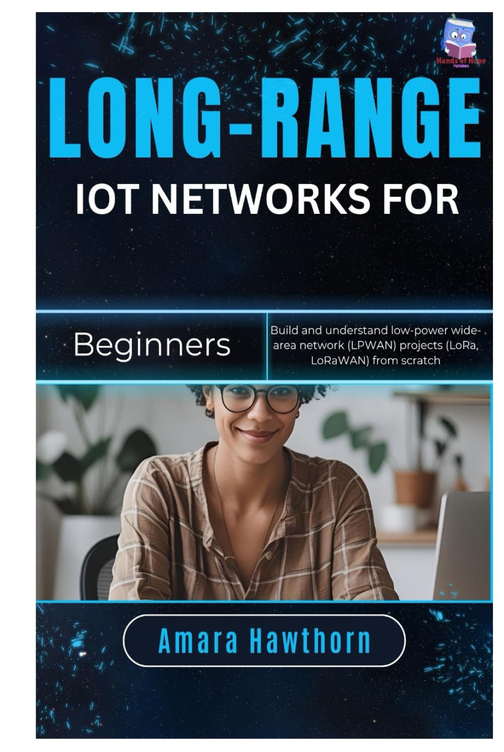 Long-Range IoT Networks for Beginners: Build and understand low-power wide-area network (LPWAN) projects (LoRa, LoRaWAN) from scratch