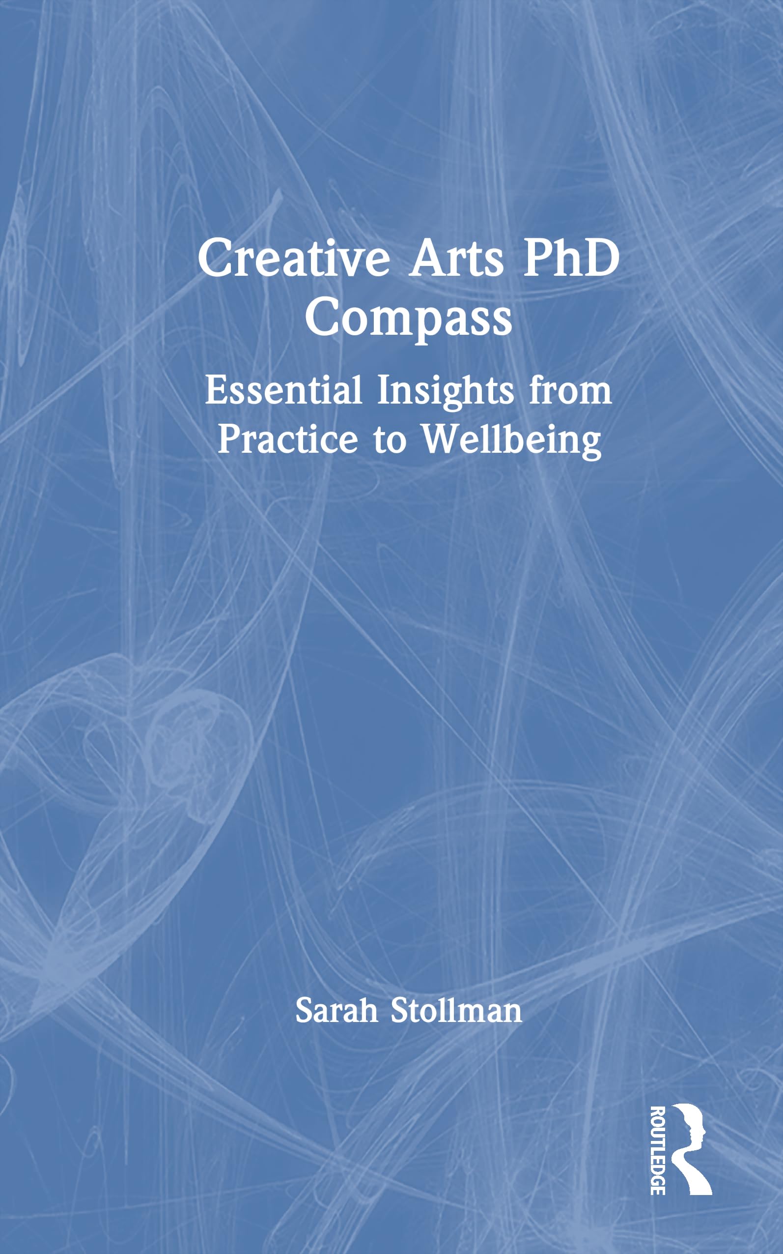 Creative Arts PhD Compass: Essential Insights from Practice to Wellbeing