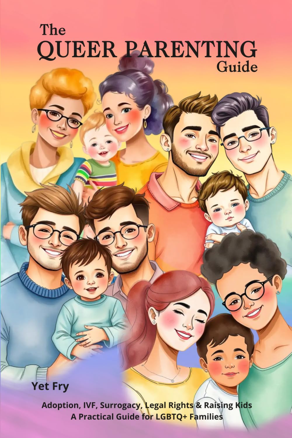 The Queer Parenting Guide: How LGBTQ+ Couples Build Families Through Adoption, IVF, and Surrogacy, Navigate Legal Rights, and Raise Confident Kids