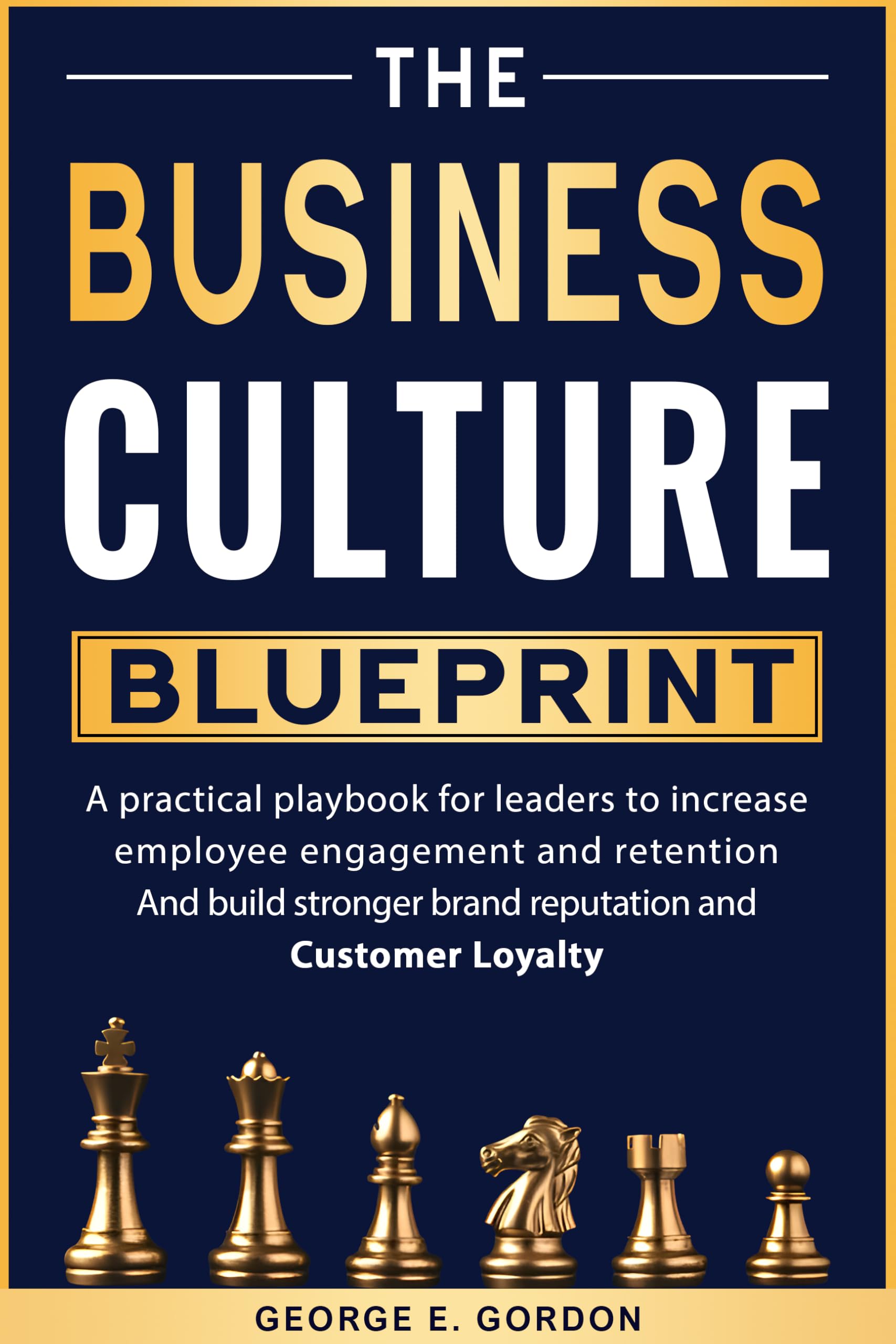 The Business Culture Blueprint: A Practical Playbook for Leaders to Increase Employee Engagement, Improve Retention, Build Stronger Brand Reputation, and Cultivate Customer Loyalty