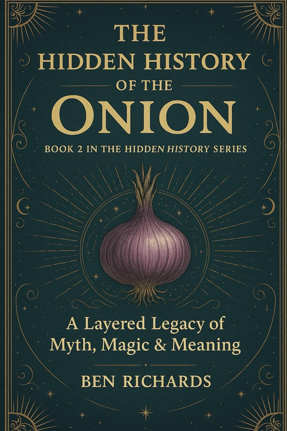 THE HIDDEN HISTORY OF THE ONION: A Layered Legacy of Myth, Magic and Meaning: 2 (The Hidden History Series)