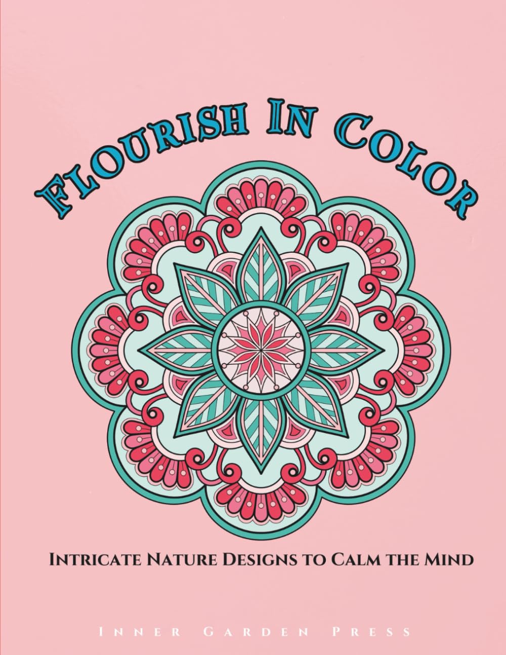 FLOURISH IN COLOR Intricate Nature Designs to Calm the Mind: relaxation art therapy book an immersive mindful meditative adult coloring experience