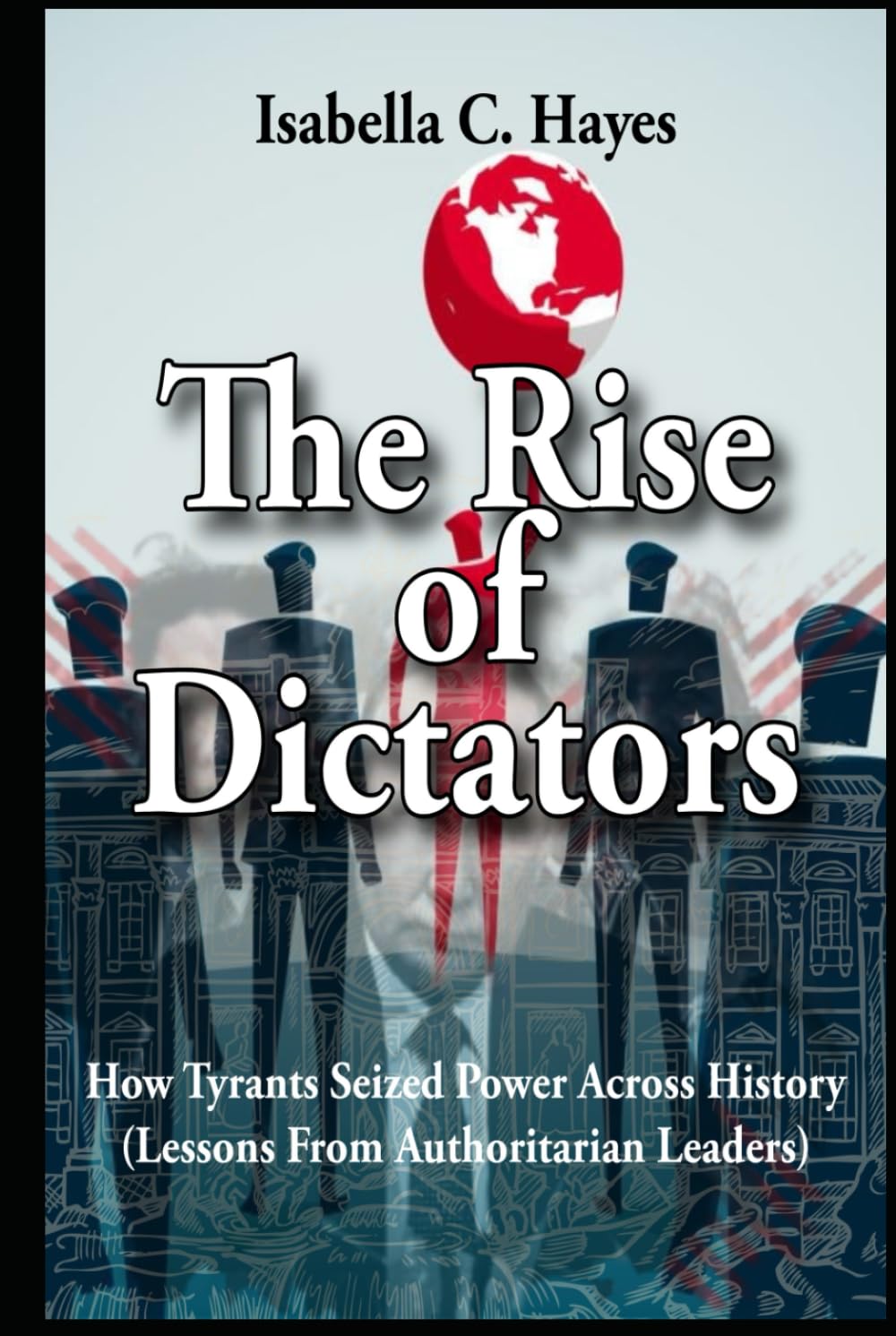 The Rise of Dictators How Tyrants Seized Power Across History Lessons From Authoritarian Leaders
