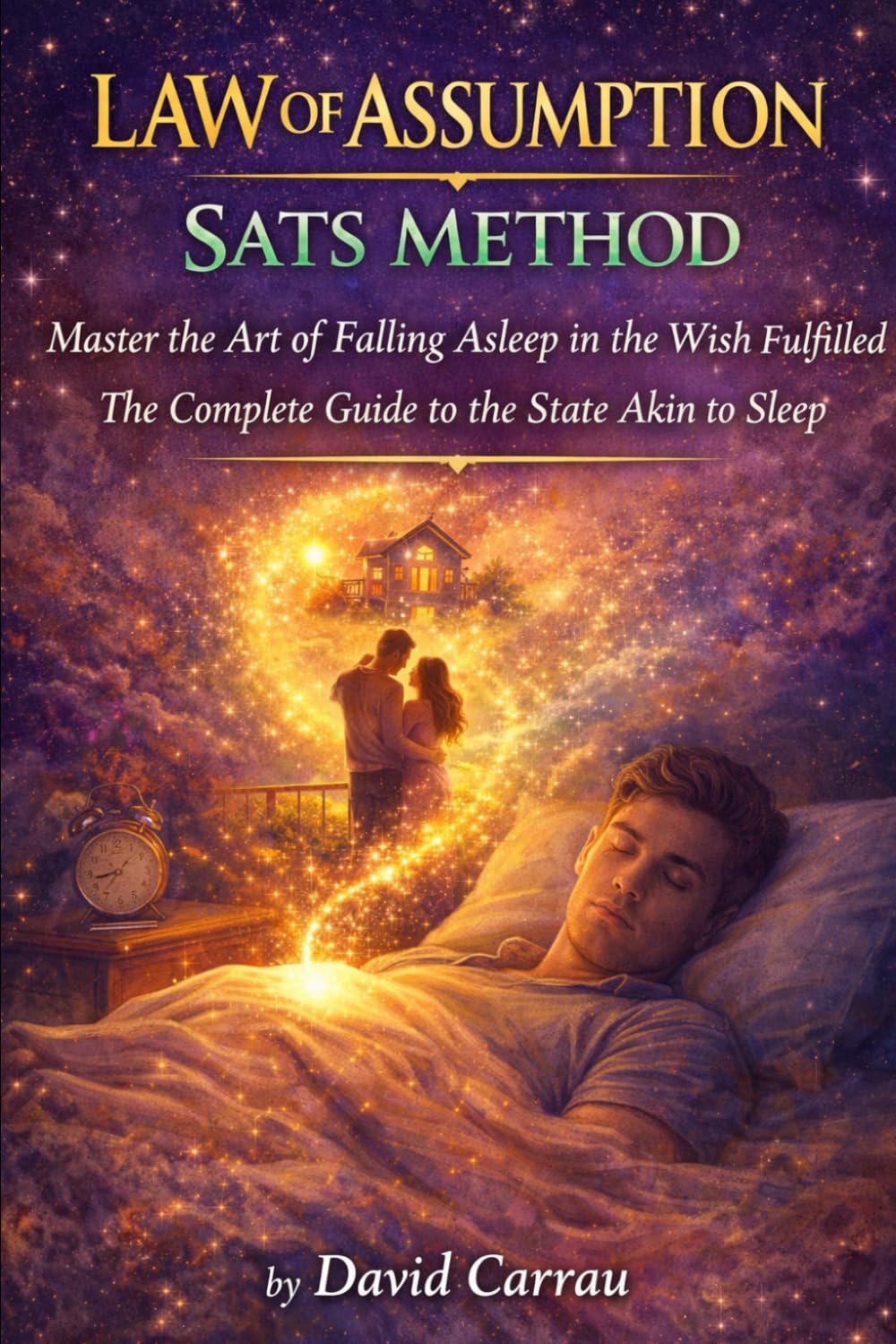 LAW OF ASSUMPTION: SATS METHOD: Master the Art of Falling Asleep in the Wish Fulfilled — The Complete Guide to the State Akin to Sleep