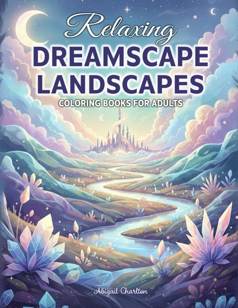 Dreamscape Landscapes: Coloring Book For Adults Featuring Surreal Dream Worlds, Peaceful Fantasy Scenery, And Relaxing Nature