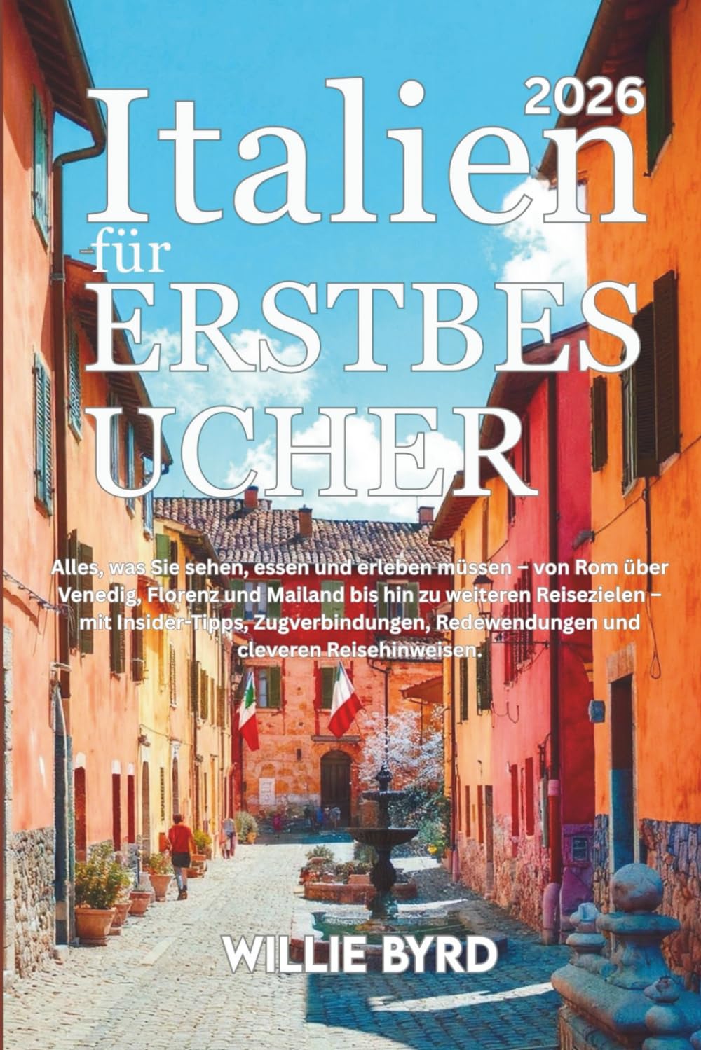 ITALIEN für ERSTBESUCHER 2026: Alles, was Sie sehen, essen und erleben müssen – von Rom über Venedig, Florenz und Mailand bis hin zu weiteren ... Redewendungen und cleveren Reisehinweisen.