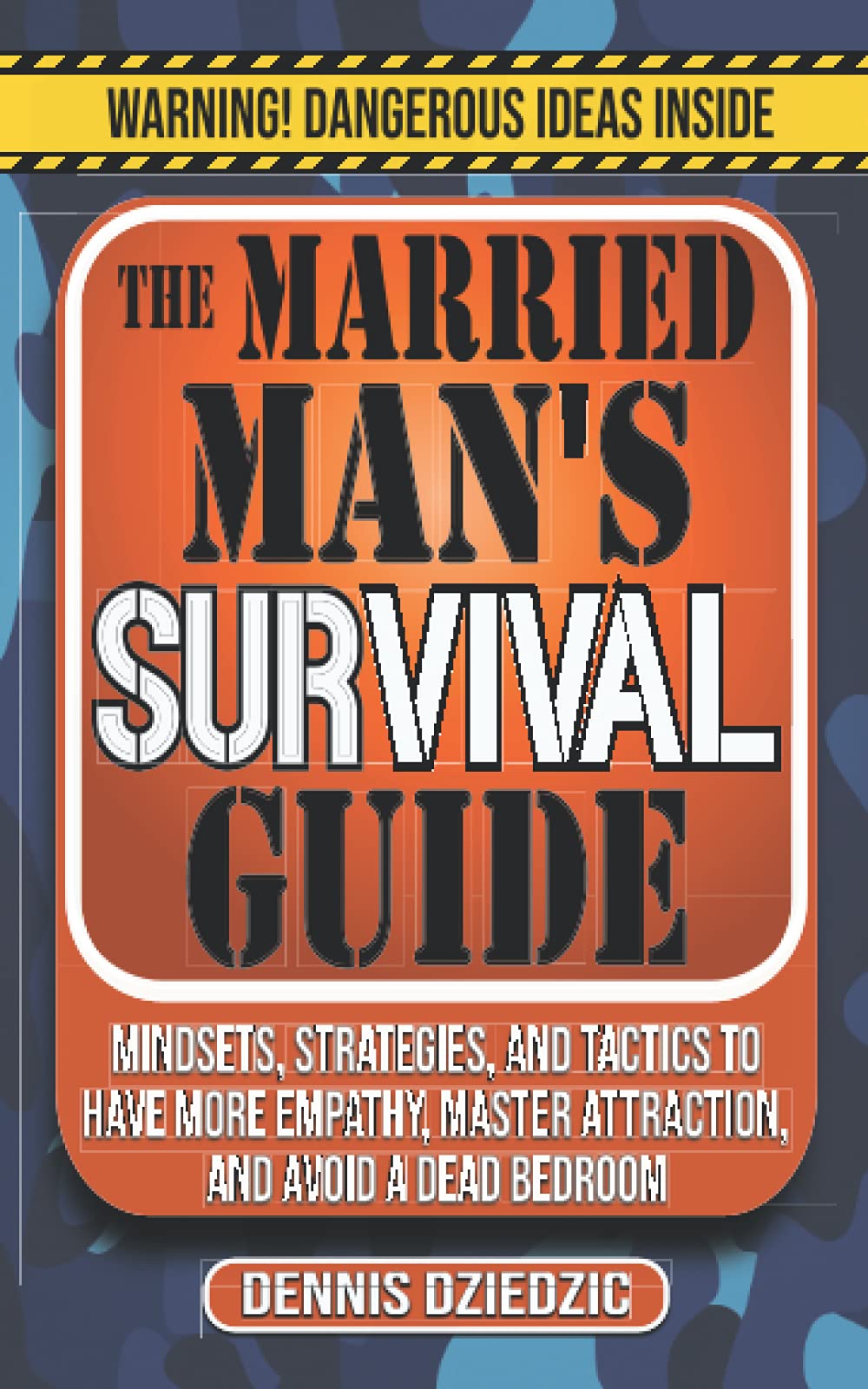 The Married Man's Survival Guide: Mindsets, Strategies, and Tactics to Have More Empathy, Master Attraction, and Avoid a Dead Bedroom