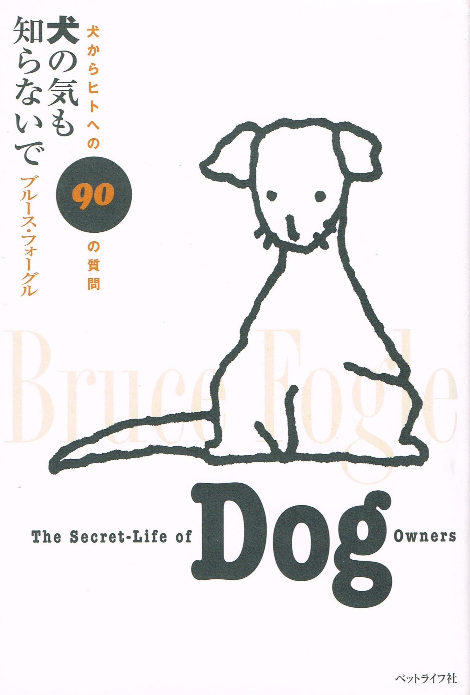 犬の気も知らないで: 犬からヒトへの90の質問 | ブルース フォーグル 