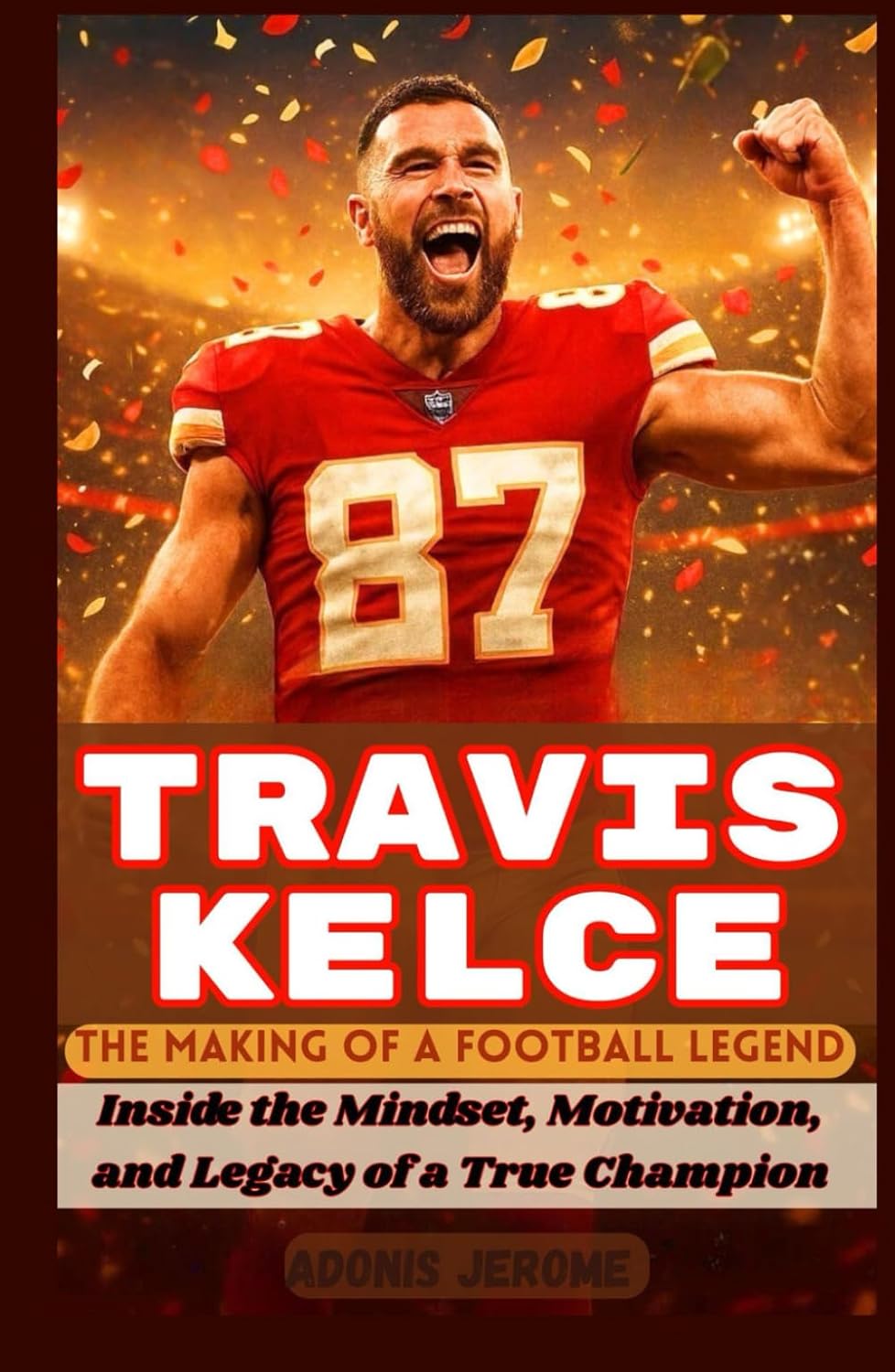 TRAVIS KELCE: The Making of a Football Legend. Inside the Mindset, Motivation, and Legacy of a True Champion      Hardcover – June 6, 2025