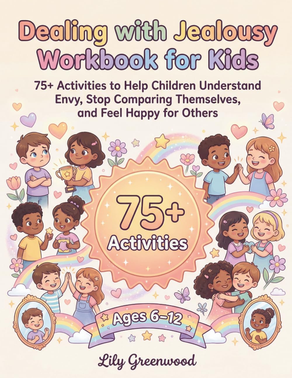 Dealing with Jealousy Workbook for Kids: 75+ Activities to Help Children Understand Envy, Stop Comparing Themselves, and Feel Happy for Others (Ages 6-12)
