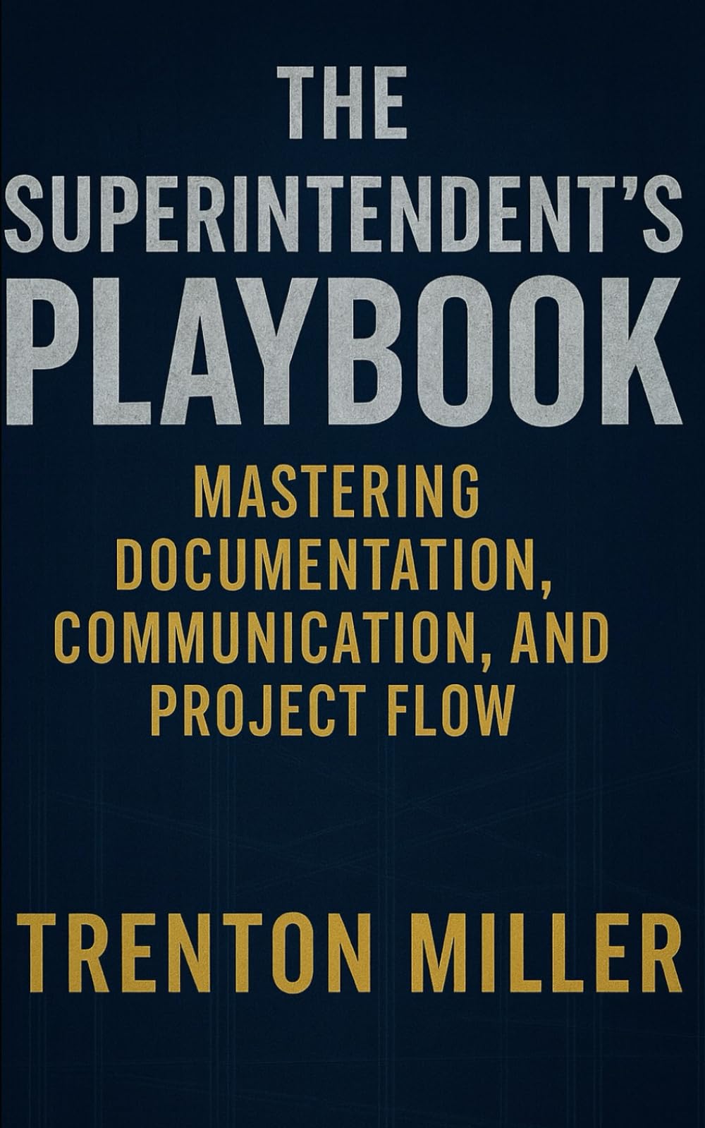 The Superintendent’s Playbook Mastering Documentation, Communication, and Project Flow: Mastering Documentation, Communication, and Project Flow