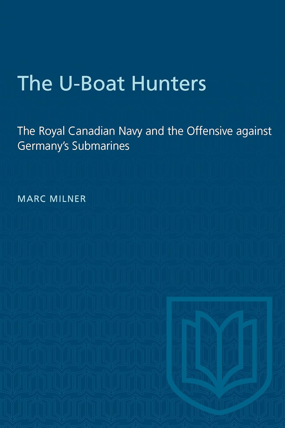 The U-Boat Hunters: The Royal Canadian Navy and the Offensive against Germany's Submarines (Heritage)