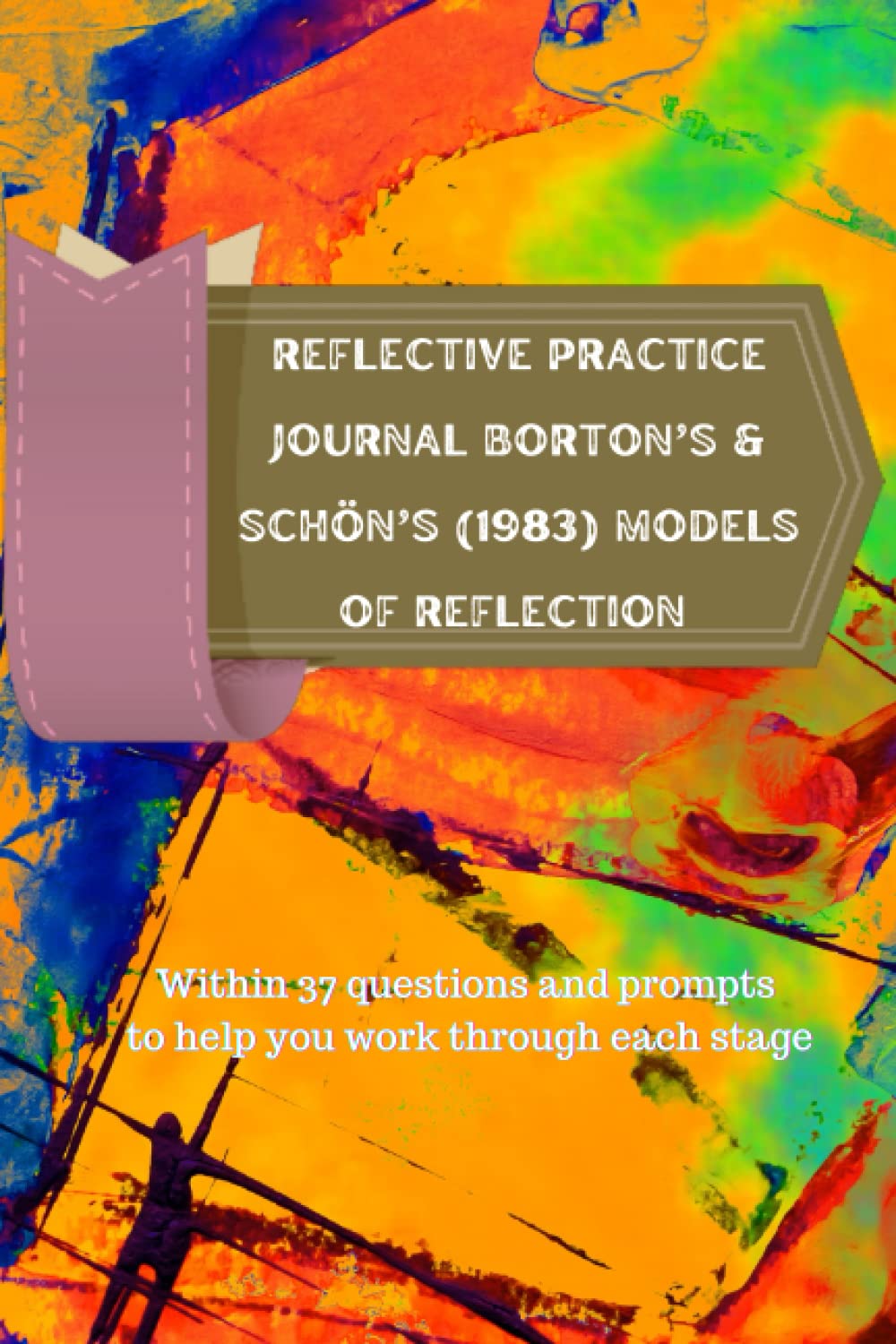 Reflective Practice Journal Borton’s & Schon’s (1983) Models of Reflection: Within 37 questions and prompts to help you work through each stage
