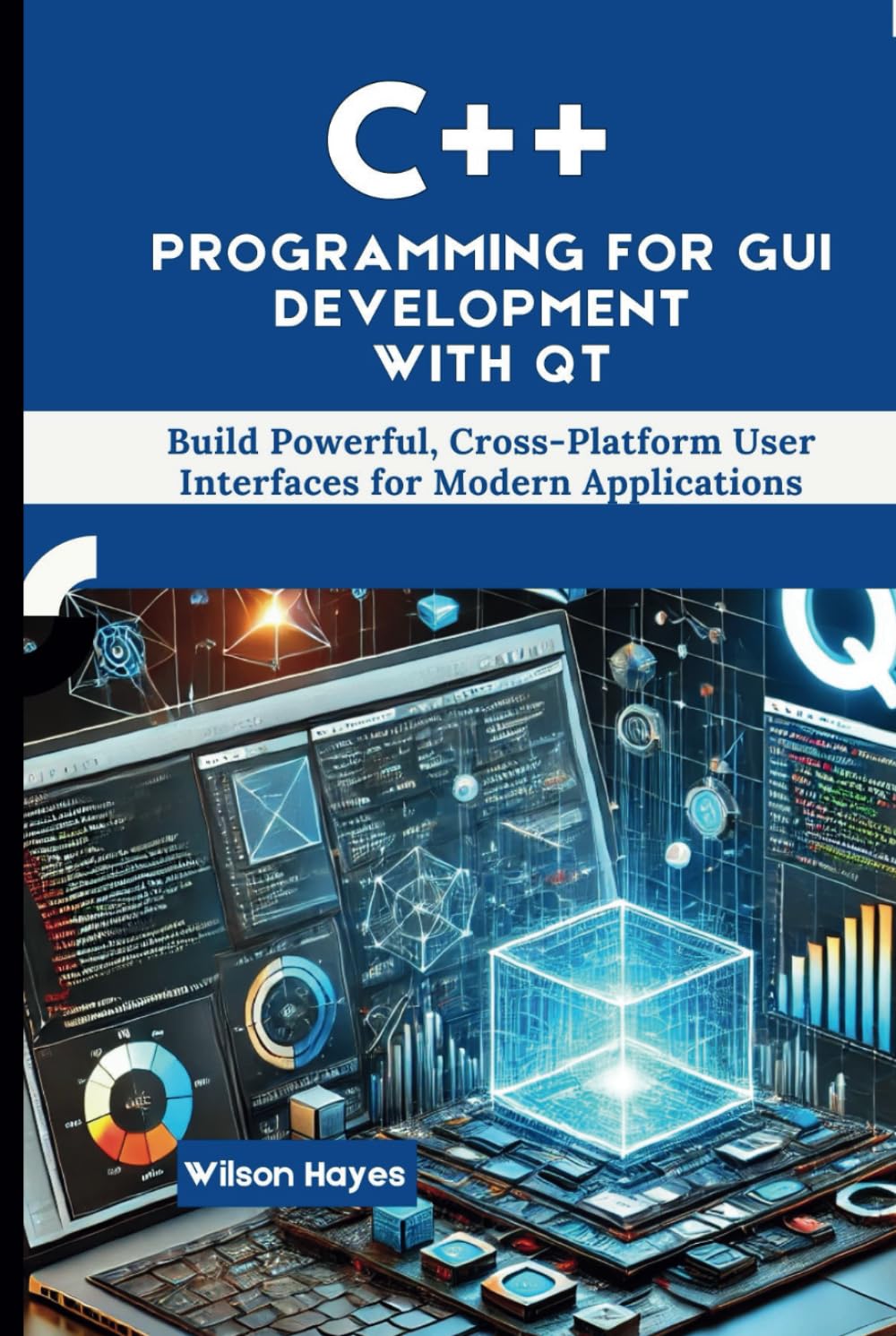C++ Programming for GUI Development with Qt: Build Powerful, Cross-Platform User Interfaces for Modern Applications