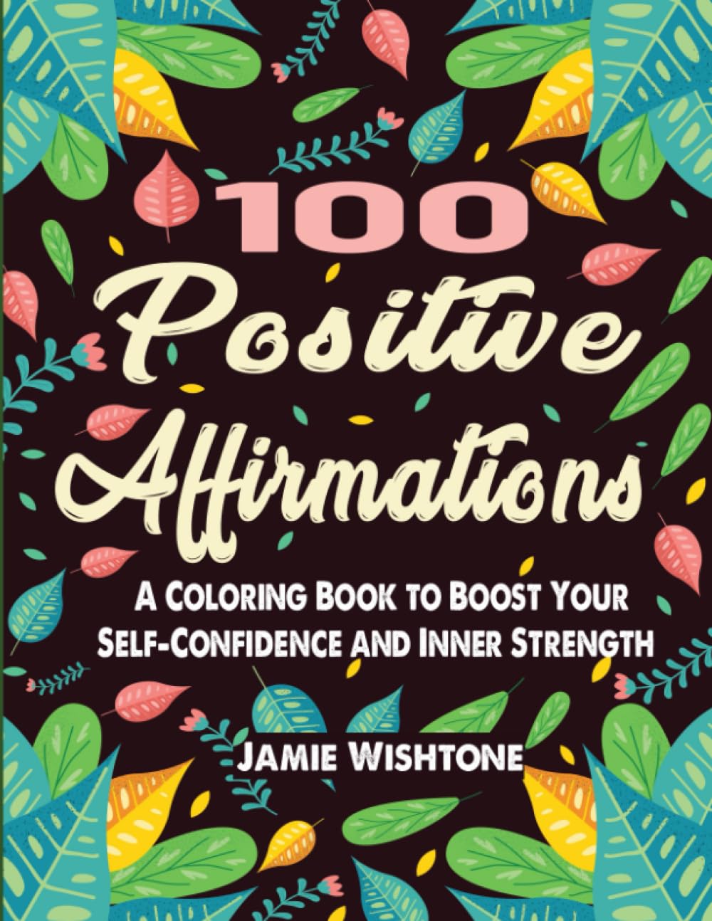 100 Positive Affirmations : A Coloring Book to Boost Your Self-Confidence and Inner Strength: A Motivational Coloring Book for Adults to Relax and ... For Men & Women (Mindfulness Coloring Books)
