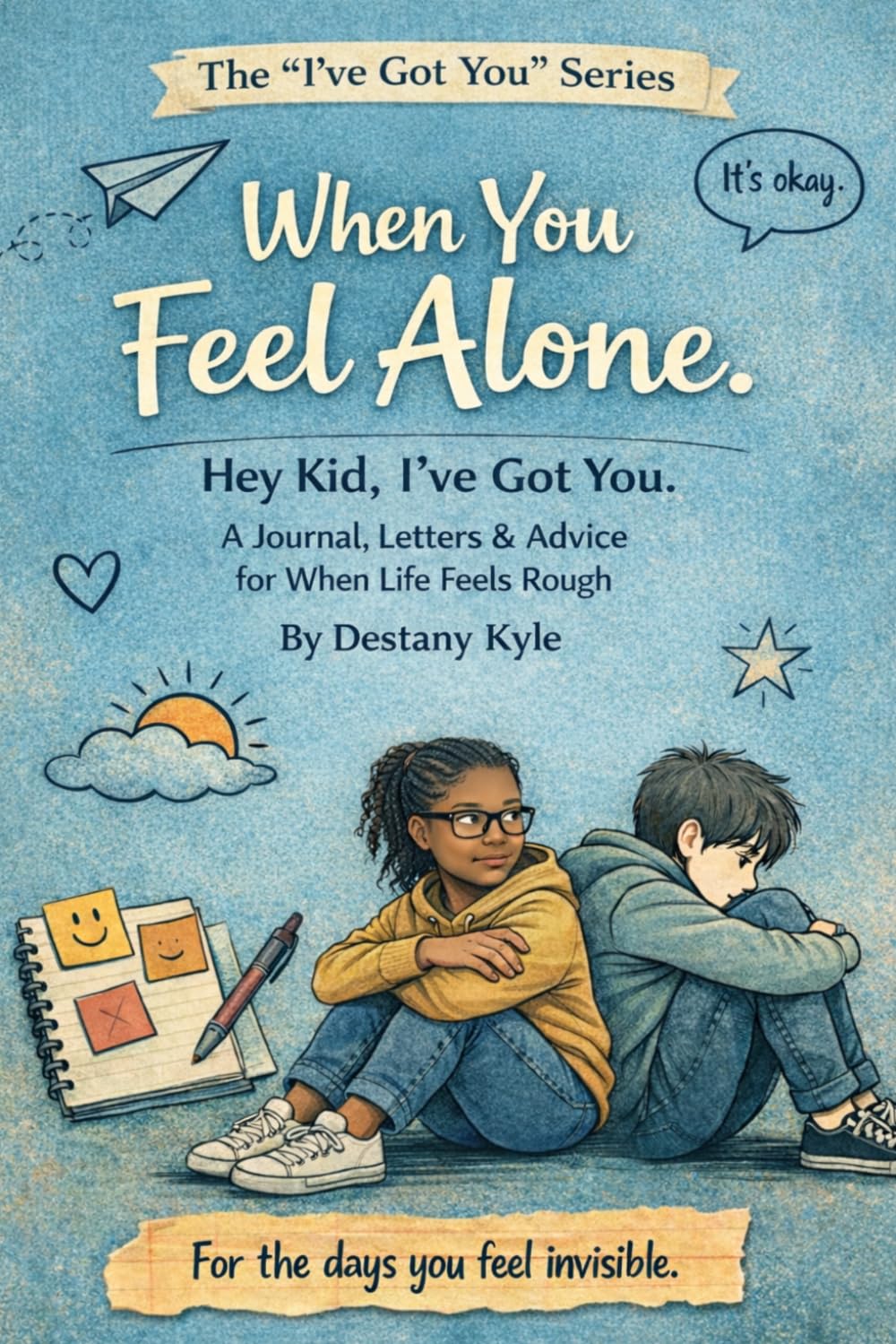 When You Feel Alone: Hey Kid, I’ve Got You: A Journal, Letters & Advice for When Life Feels Rough (The “I’ve Got You” Series)