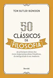 50 clássicos da filosofia: As principais ideias das mais importantes obras filosóficas, da Antiguidade à era moderna