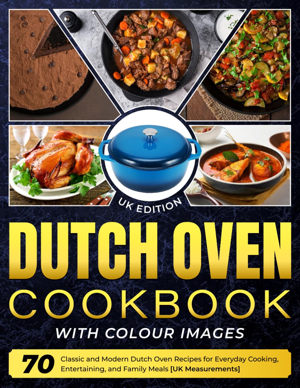 Dutch Oven Cookbook UK Edition With Colour Images: 70 Classic and Modern Dutch Oven Recipes for Everyday Cooking, Entertaining, and Family Meals [UK Measurements]