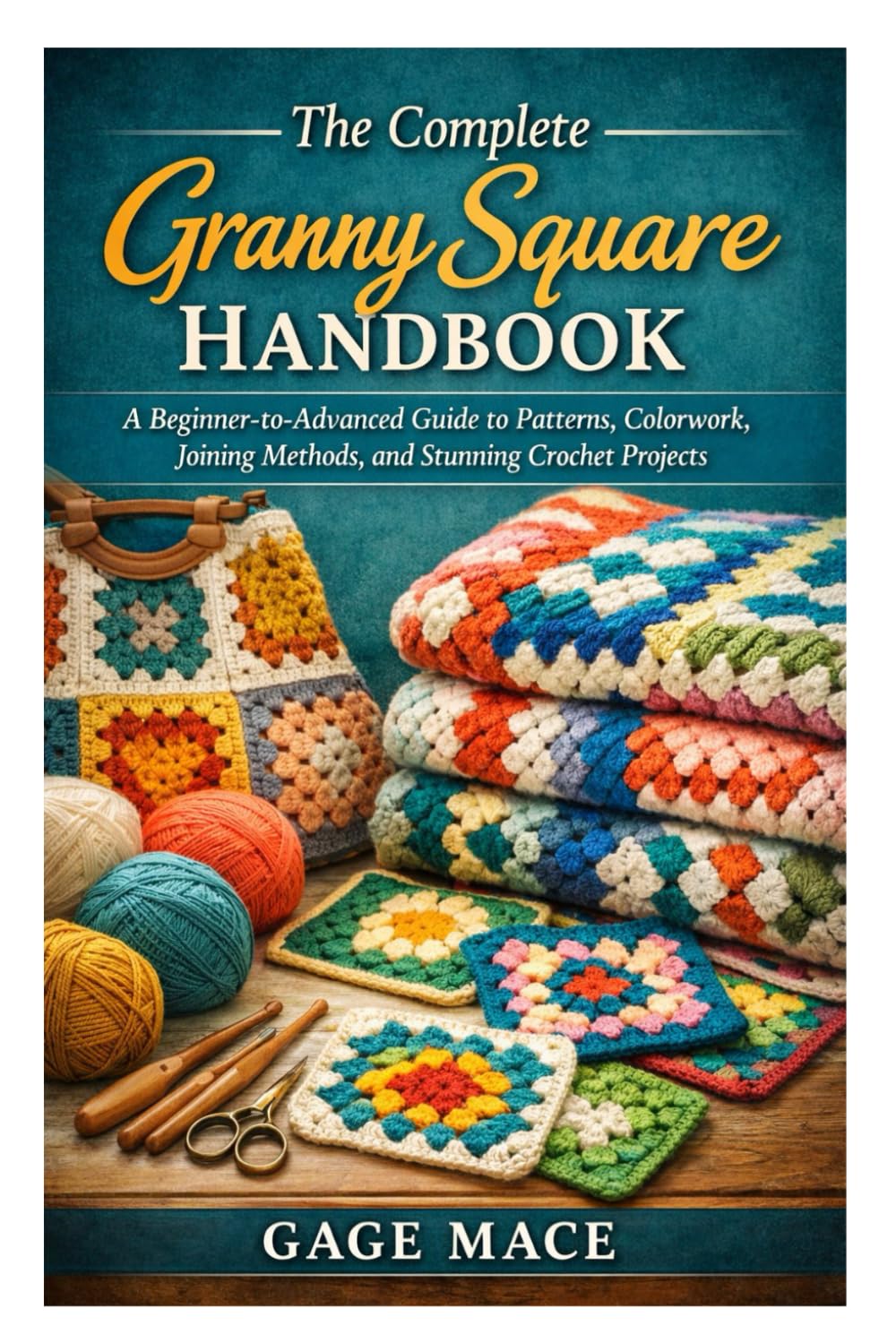The Complete Granny Square Handbook: A Beginner-to-Advanced Guide to Patterns, Colorwork, Joining Methods, and Stunning Crochet Projects
