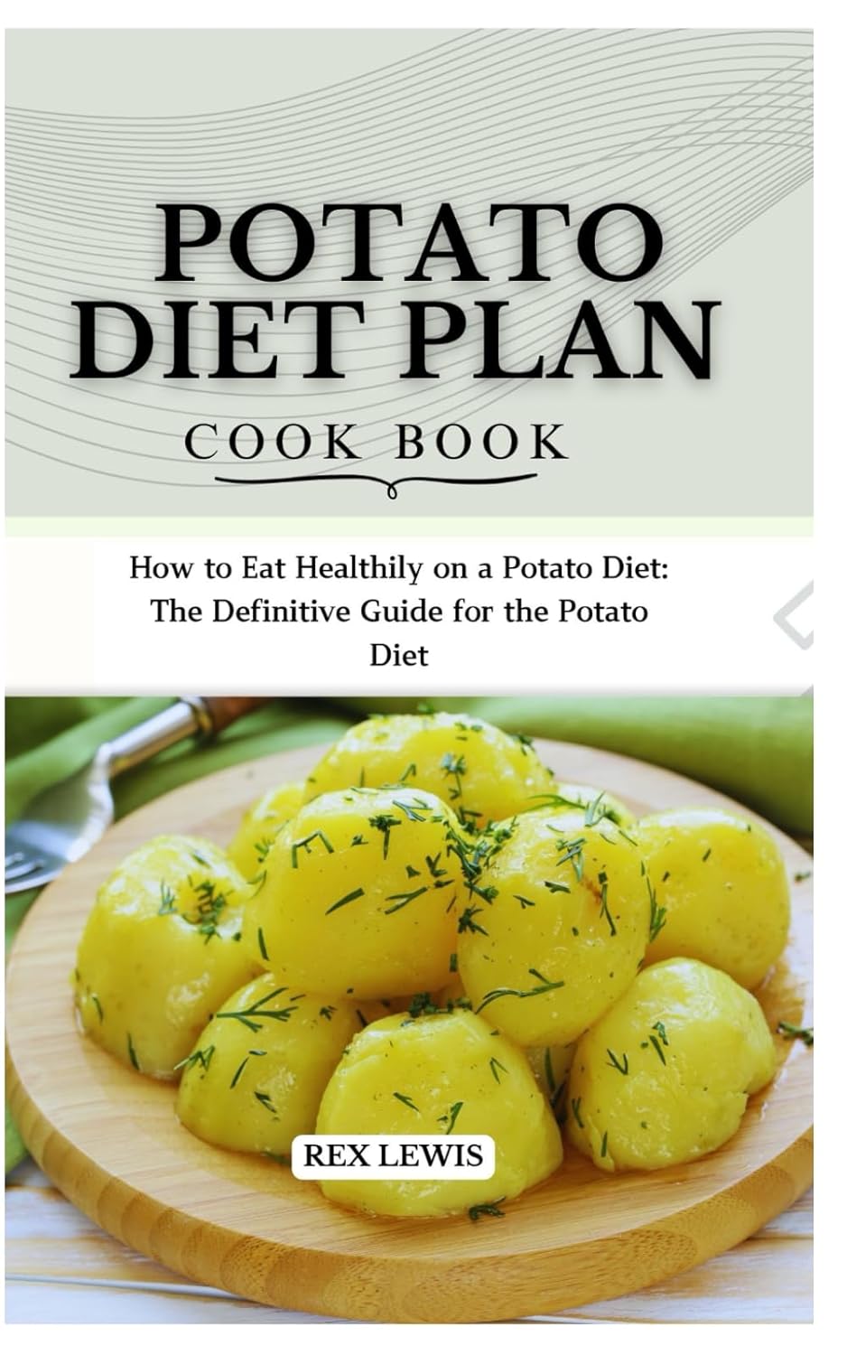 POTATO DIET PLAN COOK BOOK: How to Eat Healthily on a Potato Diet: The Definitive Guide for the Potato Diet