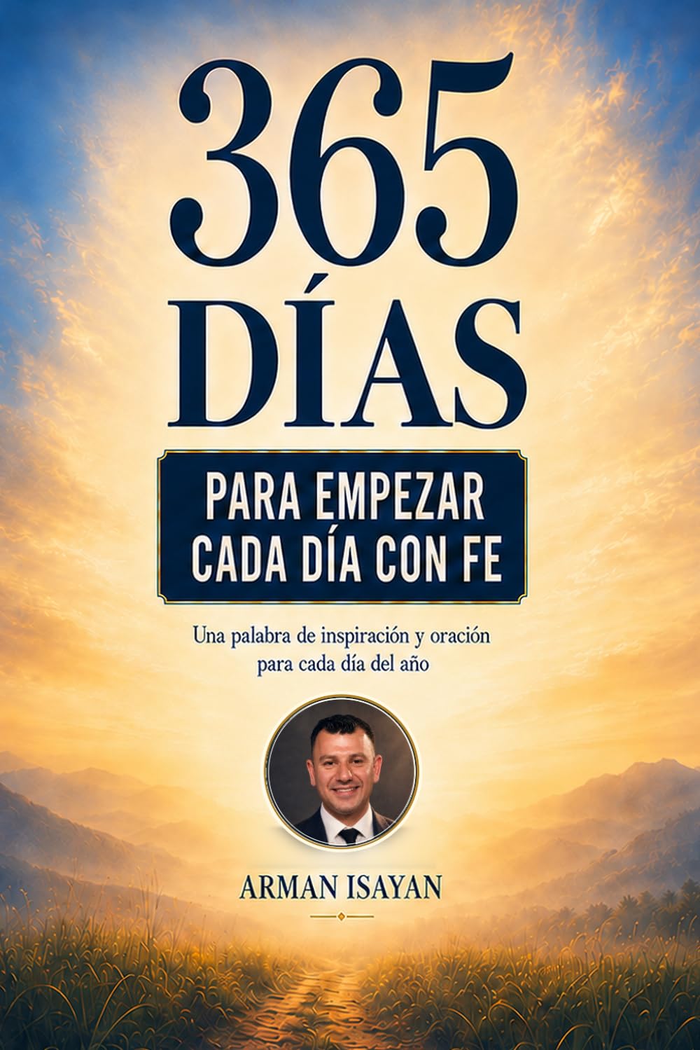 365 Días Para Empezar Cada Día Con Fe: Una palabra de inspiración y oración para cada día del año