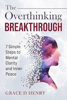 The Overthinking Breakthrough: 7 Simple Steps To Mental Clarity and Inner Peace
