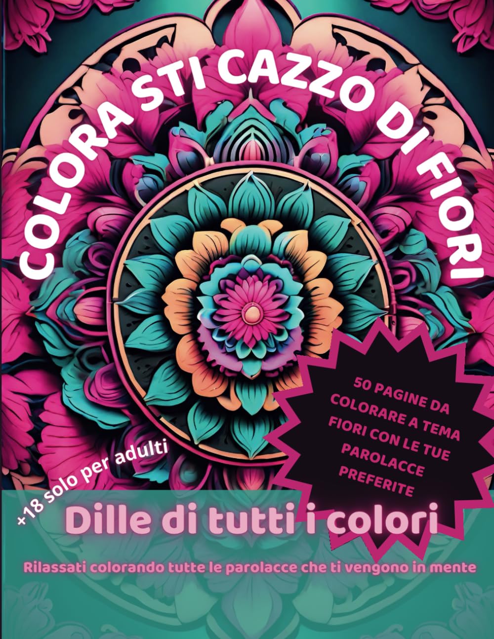 Colora Sti Cazzo di Fiori: Libro da colorare a tema floreale con le tue parolacce preferite: Libro da colorare per adulti con parolacce e frasi esplicite, è un libro da colorare audace e irriverente