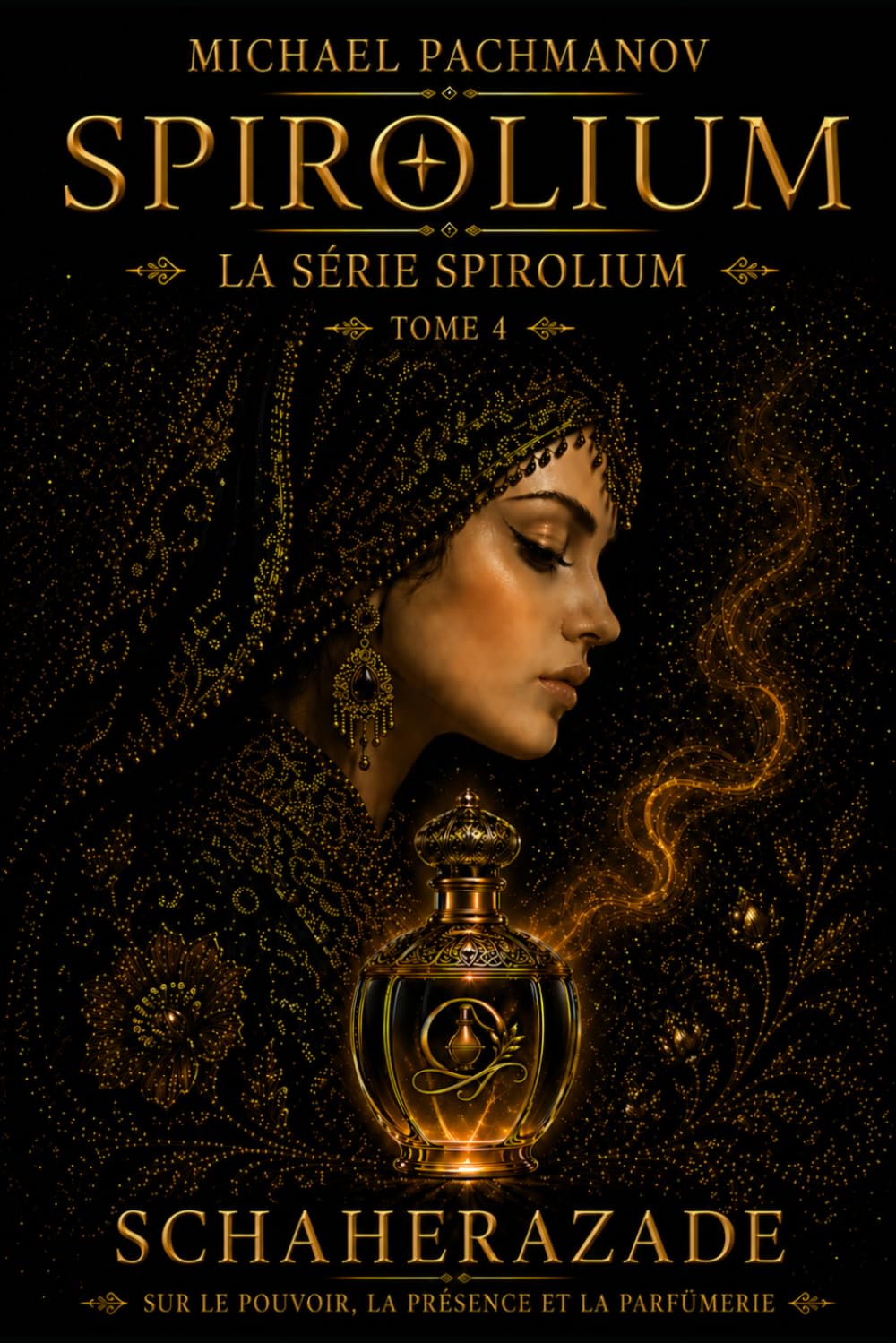 Schéhérazade sur le pouvoir, la présence et le parfum: Créez-les vous-même. Sentez comme nul autre. (SPIROLIUM PRESENTS Secrets of Scheherazade)