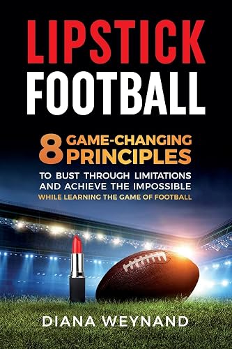 Lipstick Football: 8 Game-Changing Principles to Bust Through Limitations and Achieve the Impossible While Learning the Game of Football