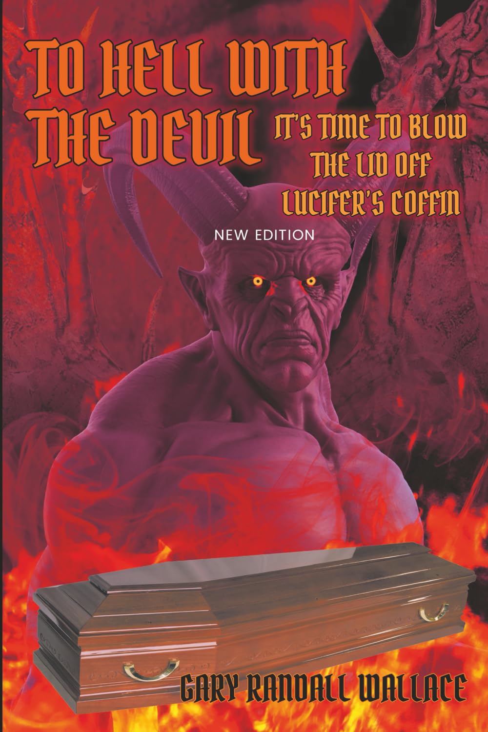 To Hell with the Devil: It's Time to Blow the Lid off Lucifer's COFFIN (New Edition)