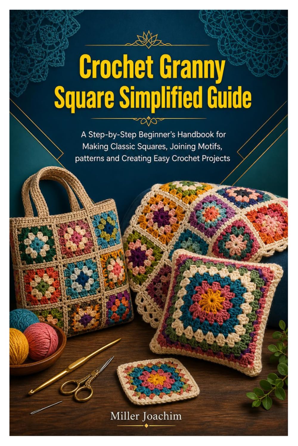 Crochet Granny Square Simplified Guide: A Step-by-Step Beginner’s Handbook for Making Classic Squares, Joining Motifs, patterns and Creating Easy Crochet Projects