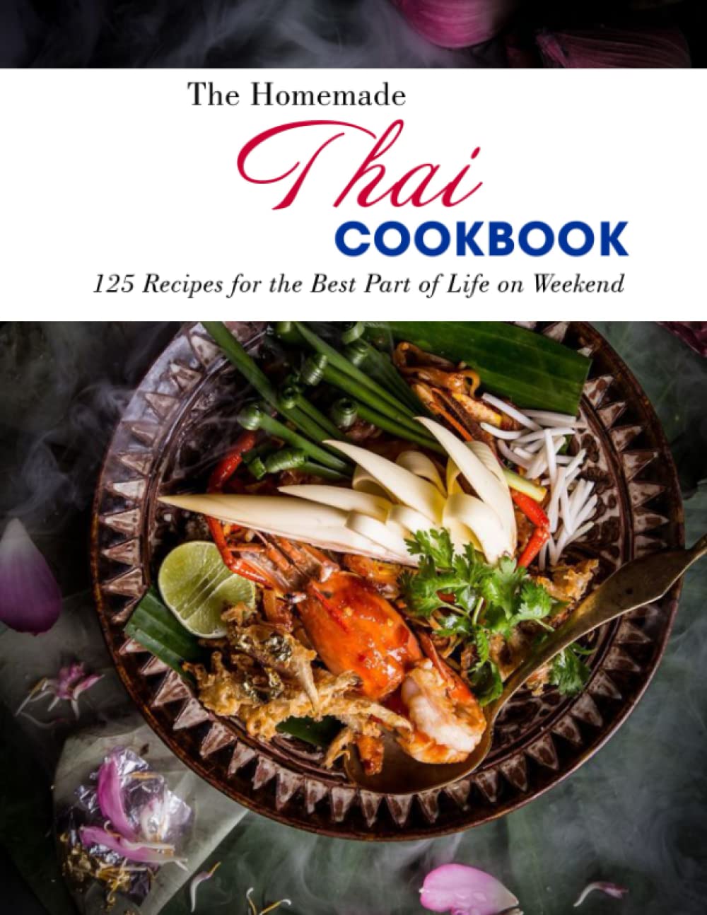 The Homemade Thai Cookbook: 125 Recipes for the Best Part of Life on Weekend