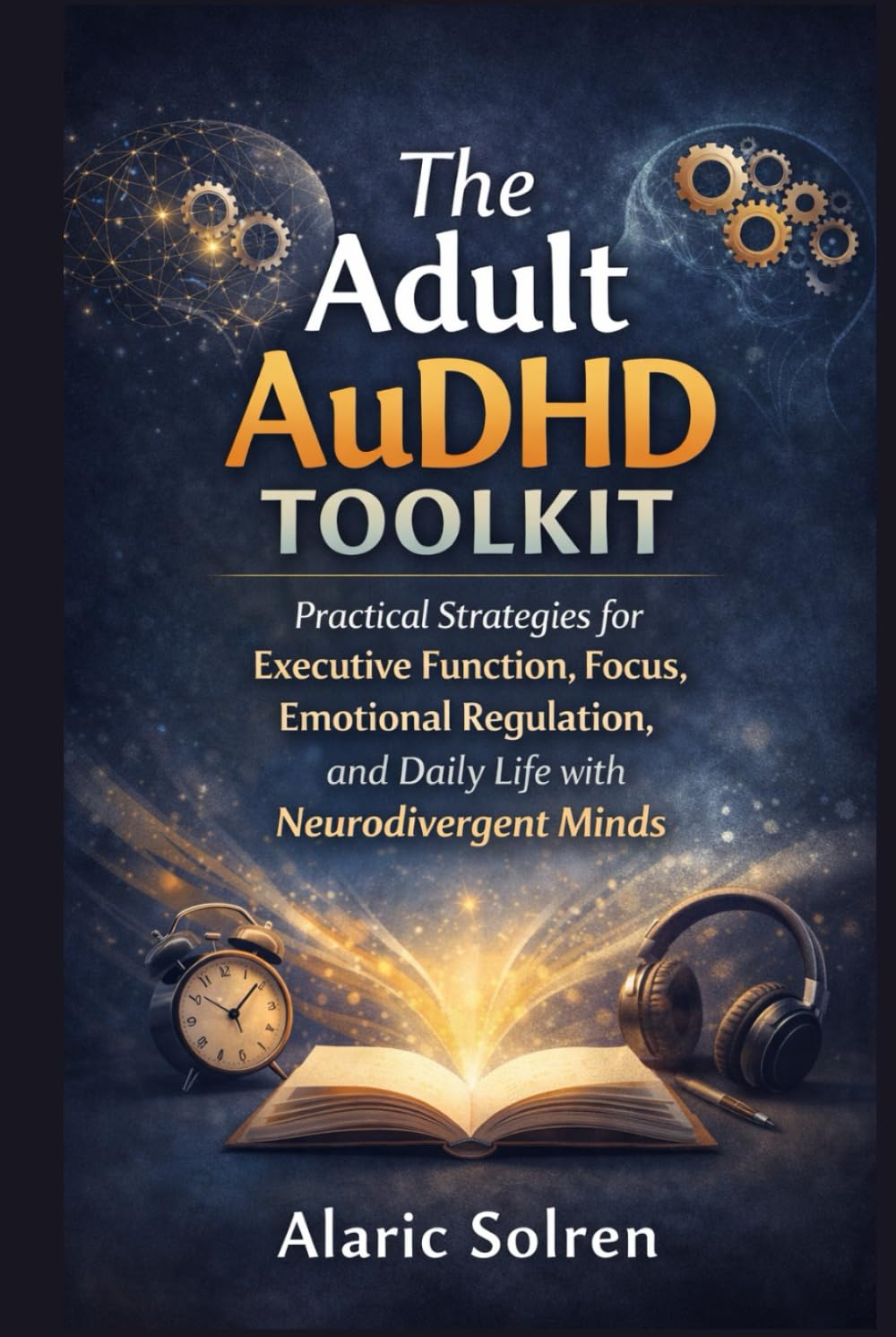 The Adult AuDHD Toolkit: Practical Strategies for Executive Function, Focus, Emotional Regulation, and Daily Life with Neurodivergent Minds