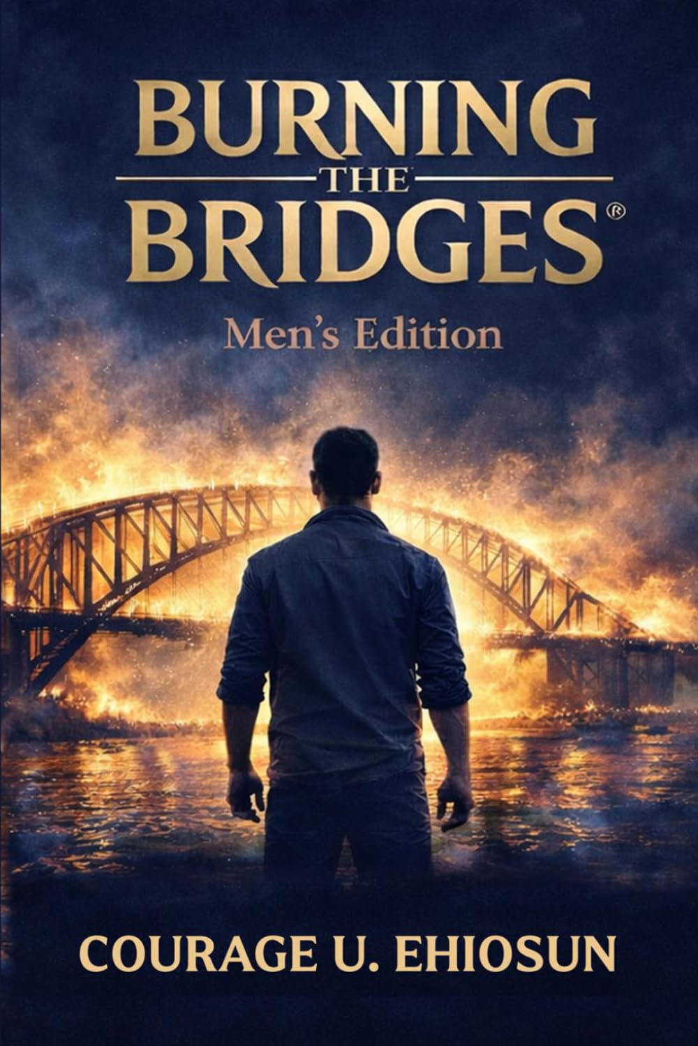 BURNING THE BRIDGES: A Man’s Reckoning.: Silence, Ego, and the Cost of Leaving Without Truth (The Burning The Bridges® Series (Books 1–3))