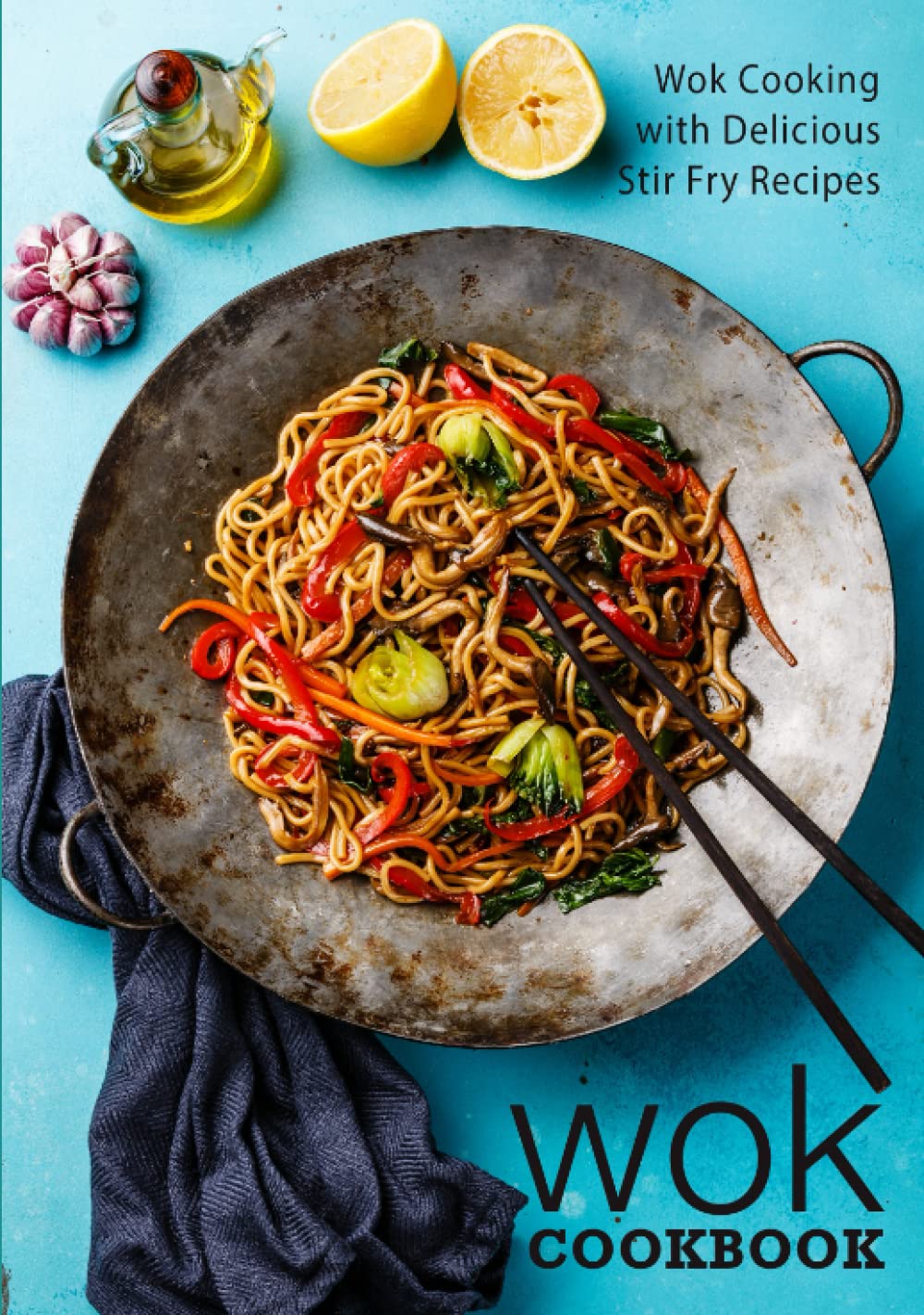 Wok Cookbook: Wok Cooking with Delicious Stir Fry Recipes (2nd Edition)