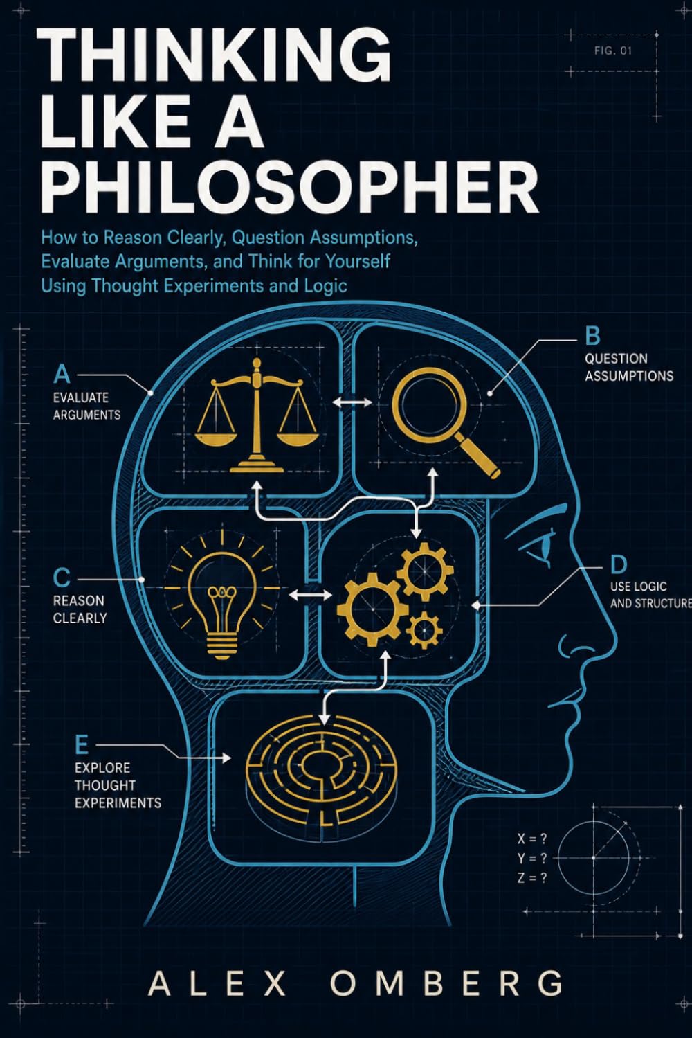 Thinking Like a Philosopher: How to Reason Clearly, Question Assumptions, Evaluate Arguments, and Think for Yourself Using Thought Experiments and Logic (The Foundations of Philosophy)