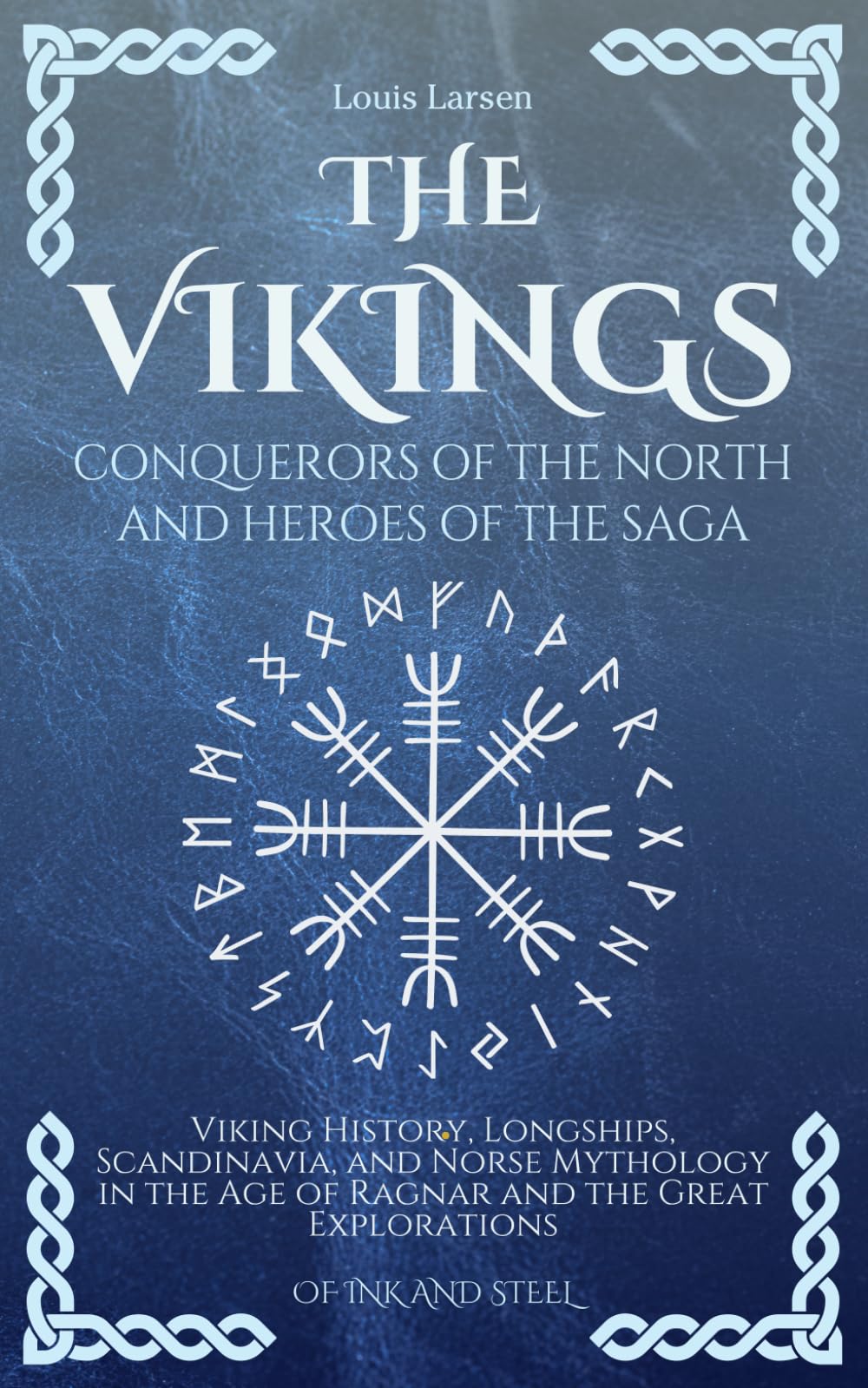 The Vikings, Conquerors of the North and Heroes of the Saga: Viking History, Longships, Scandinavia, and Norse Mythology in the Age of Ragnar and the Great Explorations (Of Ink and Steel)
