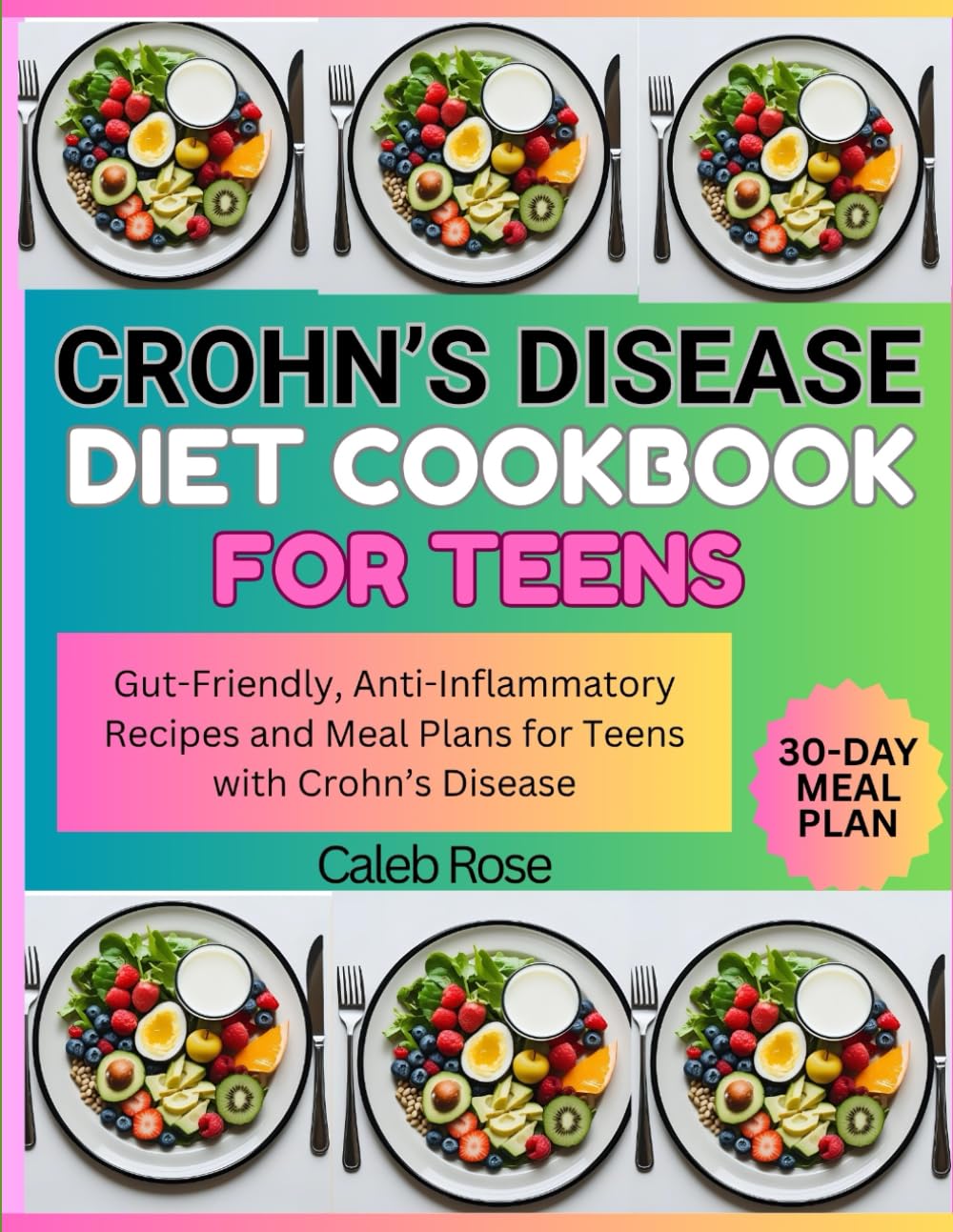 CROHN'S DISEASE DIET COOKBOOK FOR TEENS: GUT-FRIENDLY, ANTI-INFLAMMATORY RECIPES AND MEAL PLANS FOR TEENS WITH CROHN'S DISEASE