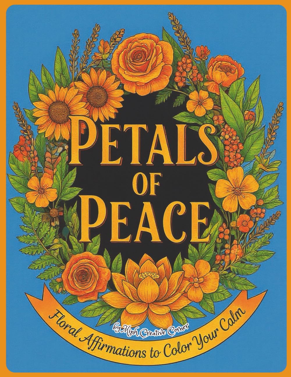 Petals of Peace - A Coloring Book of Floral Affirmations: Find Calm and Courage with Inspiring Flowers and Uplifting Words for Adults