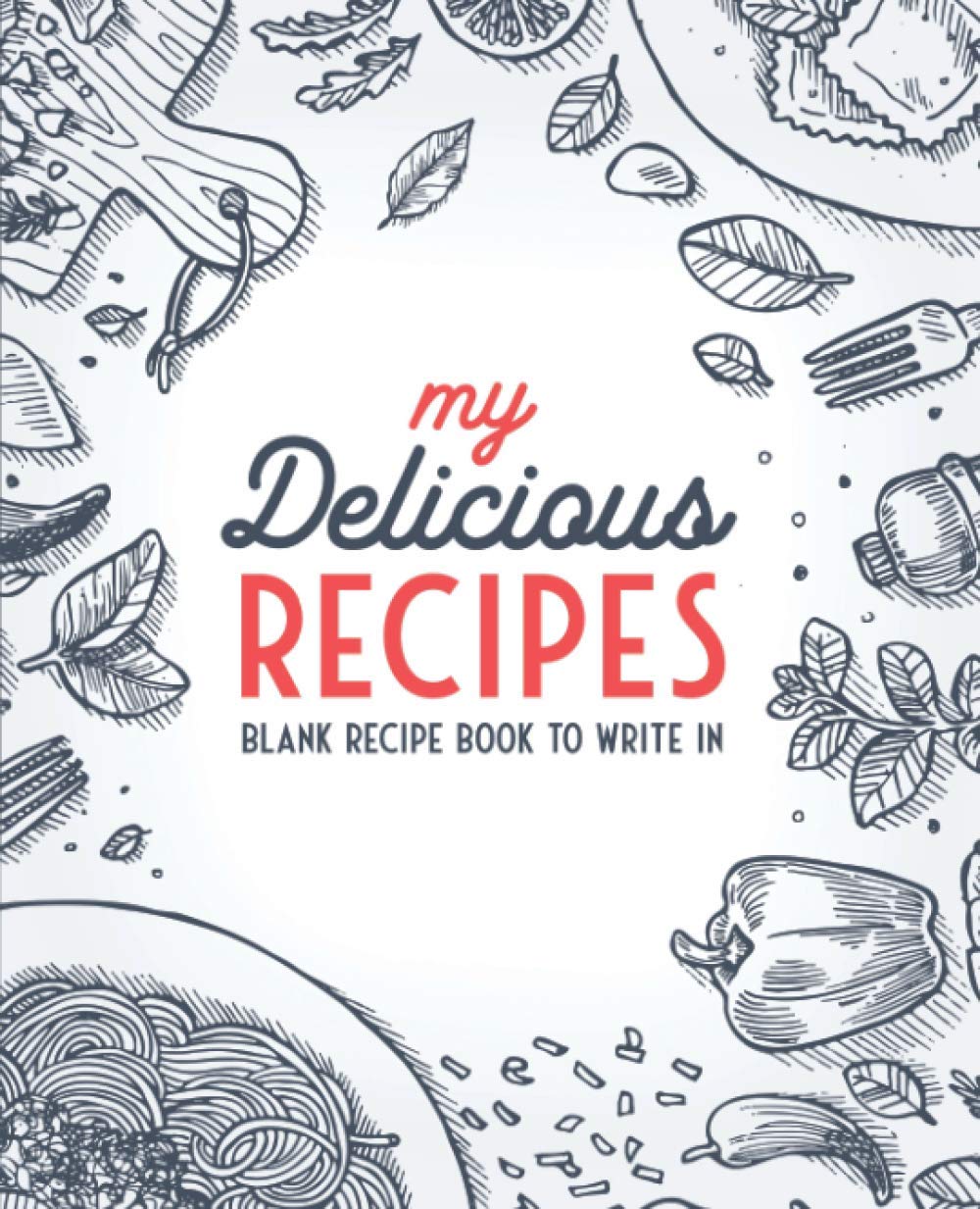 My Delicious Recipes: Blank Recipe Book To Write In: Empty Cookbook And Organizer To Note Down Your 100 Favorite Recipes