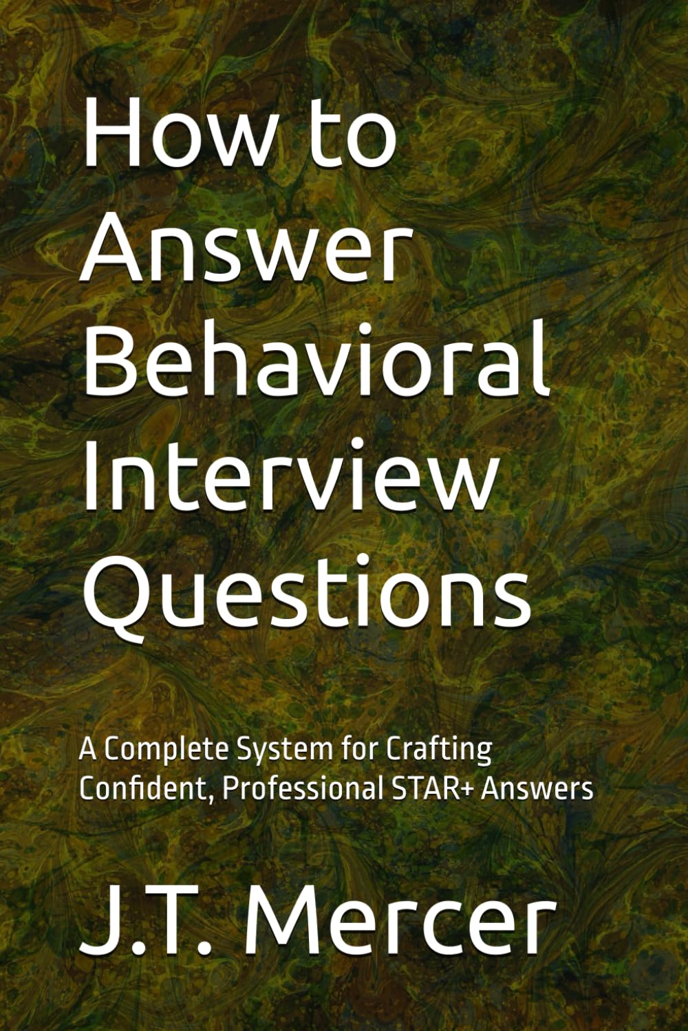 How to Answer Behavioral Interview Questions: A Complete System for Crafting Confident, Professional STAR+ Answers (Interview Question Mastery Series)