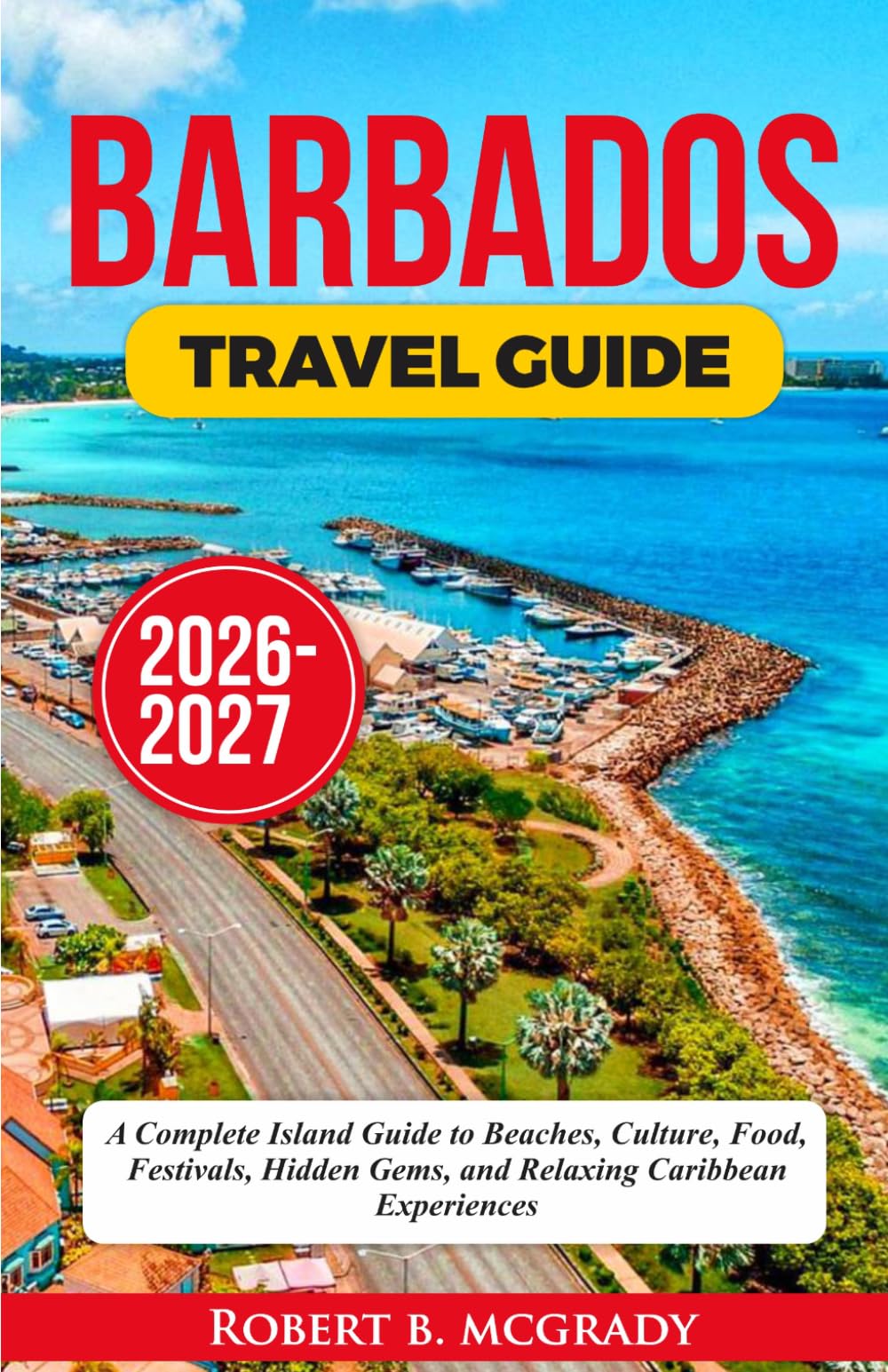 Barbados Travel Guide 2026–2027: A Complete Island Guide to Beaches, Culture, Food, Festivals, Hidden Gems, and Relaxing Caribbean Experiences (Earthside Escapes)