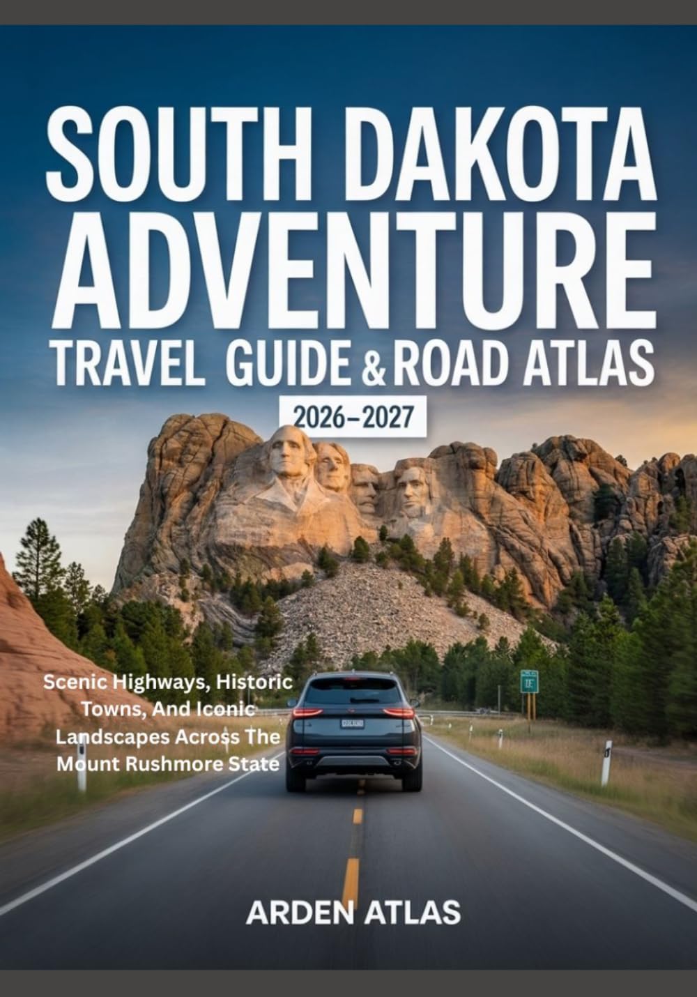 SOUTH DAKOTA ADVENTURE TRAVEL GUIDE & ROAD ATLAS 2026-2027: Scenic Highways, Historic Towns, And Iconic Landscapes Across The Mount Rushmore State